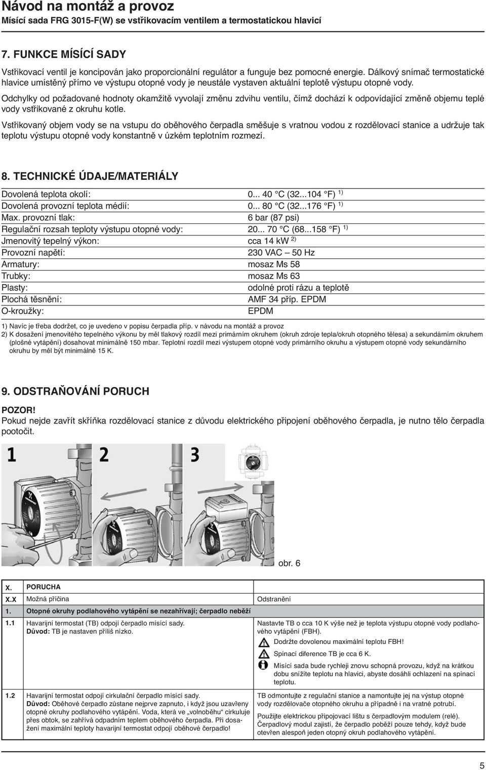 Odchylky od požadované hodnoty okamžitě vyvolají změnu zdvihu ventilu, čímž dochází k odpovídající změně objemu teplé vody vstřikované z okruhu kotle.