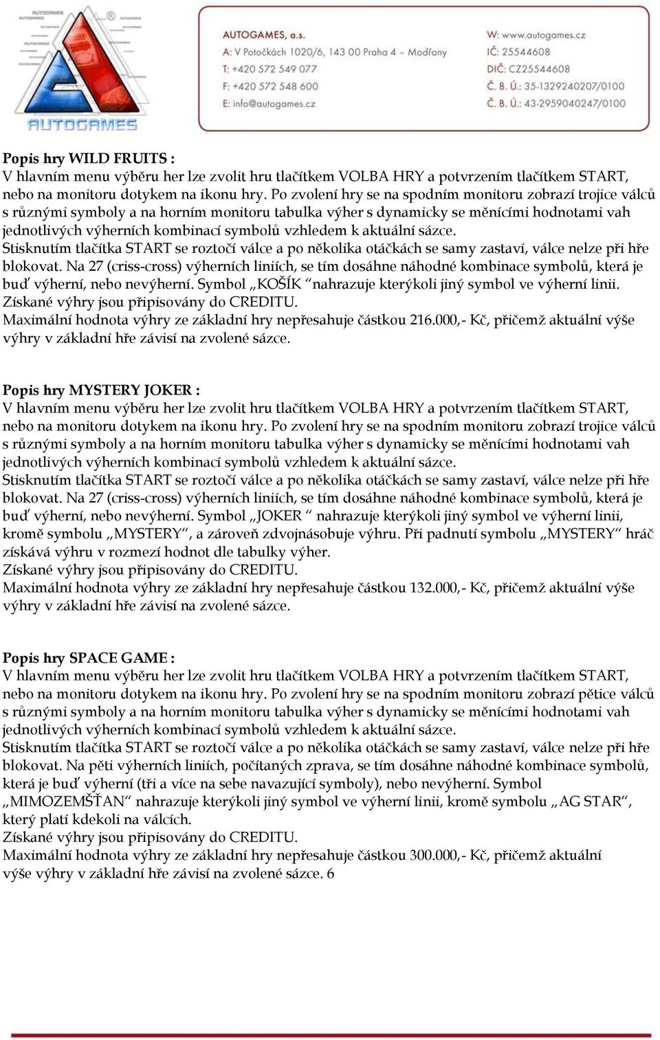 Maximální hodnota výhry ze základní hry nepřesahuje částkou 216.000,- Kč, přičemž aktuální výše Popis hry MYSTERY JOKER : nebo na monitoru dotykem na ikonu hry.