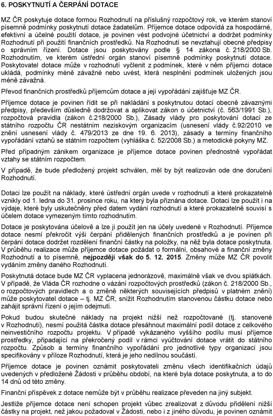 Na Rozhodnutí se nevztahují obecné předpisy o správním řízení. Dotace jsou poskytovány podle 14 zákona č. 218/2000 Sb. Rozhodnutím, ve kterém ústřední orgán stanoví písemně podmínky poskytnutí dotace.