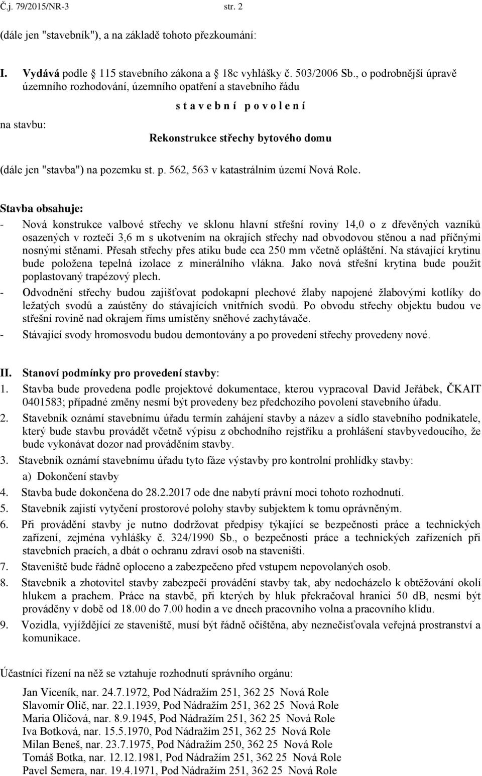 Stavba obsahuje: - Nová konstrukce valbové střechy ve sklonu hlavní střešní roviny 14,0 o z dřevěných vazníků osazených v rozteči 3,6 m s ukotvením na okrajích střechy nad obvodovou stěnou a nad