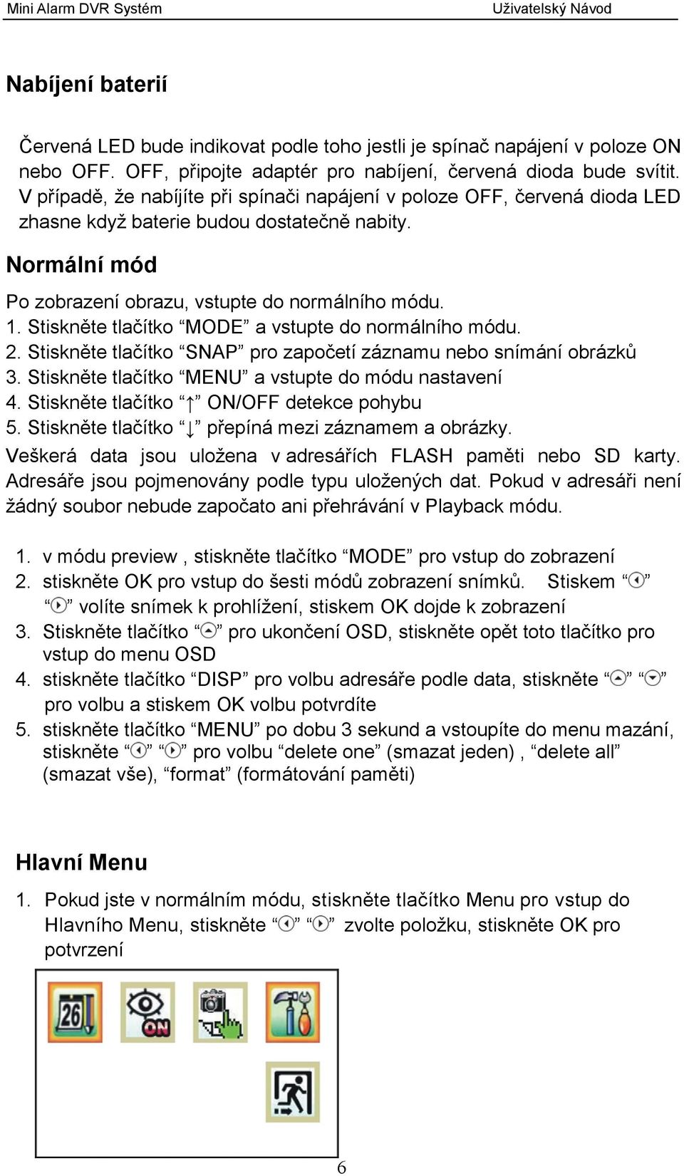 Stiskněte tlačítko MODE a vstupte do normálního módu. 2. Stiskněte tlačítko SNAP pro započetí záznamu nebo snímání obrázků 3. Stiskněte tlačítko MENU a vstupte do módu nastavení 4.