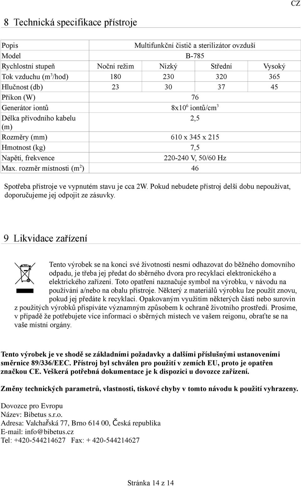 rozměr místnosti (m 2 ) 46 Spotřeba přístroje ve vypnutém stavu je cca 2W. Pokud nebudete přístroj delší dobu nepoužívat, doporučujeme jej odpojit ze zásuvky.