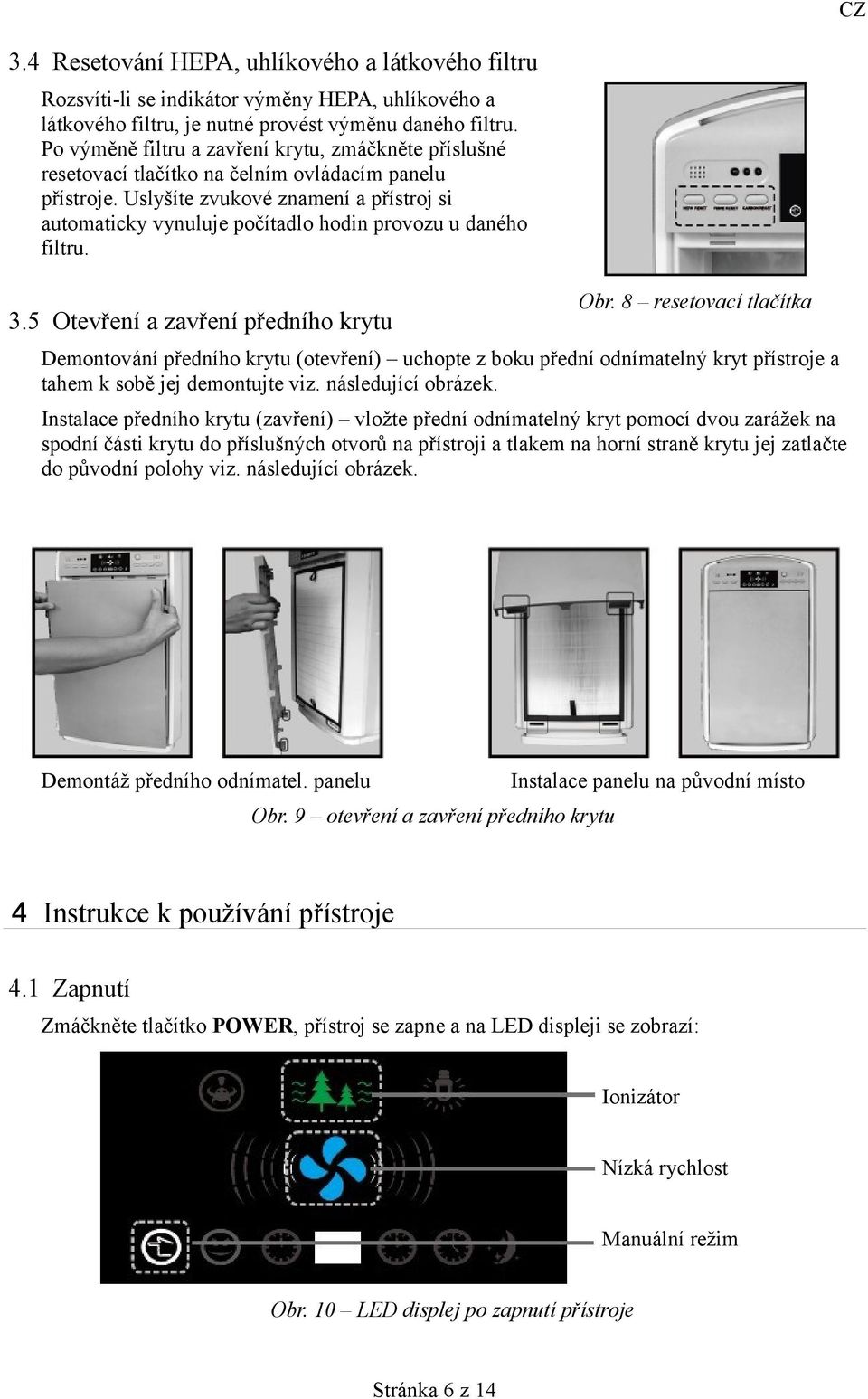 Uslyšíte zvukové znamení a přístroj si automaticky vynuluje počítadlo hodin provozu u daného filtru. 3.5 Otevření a zavření předního krytu Obr.