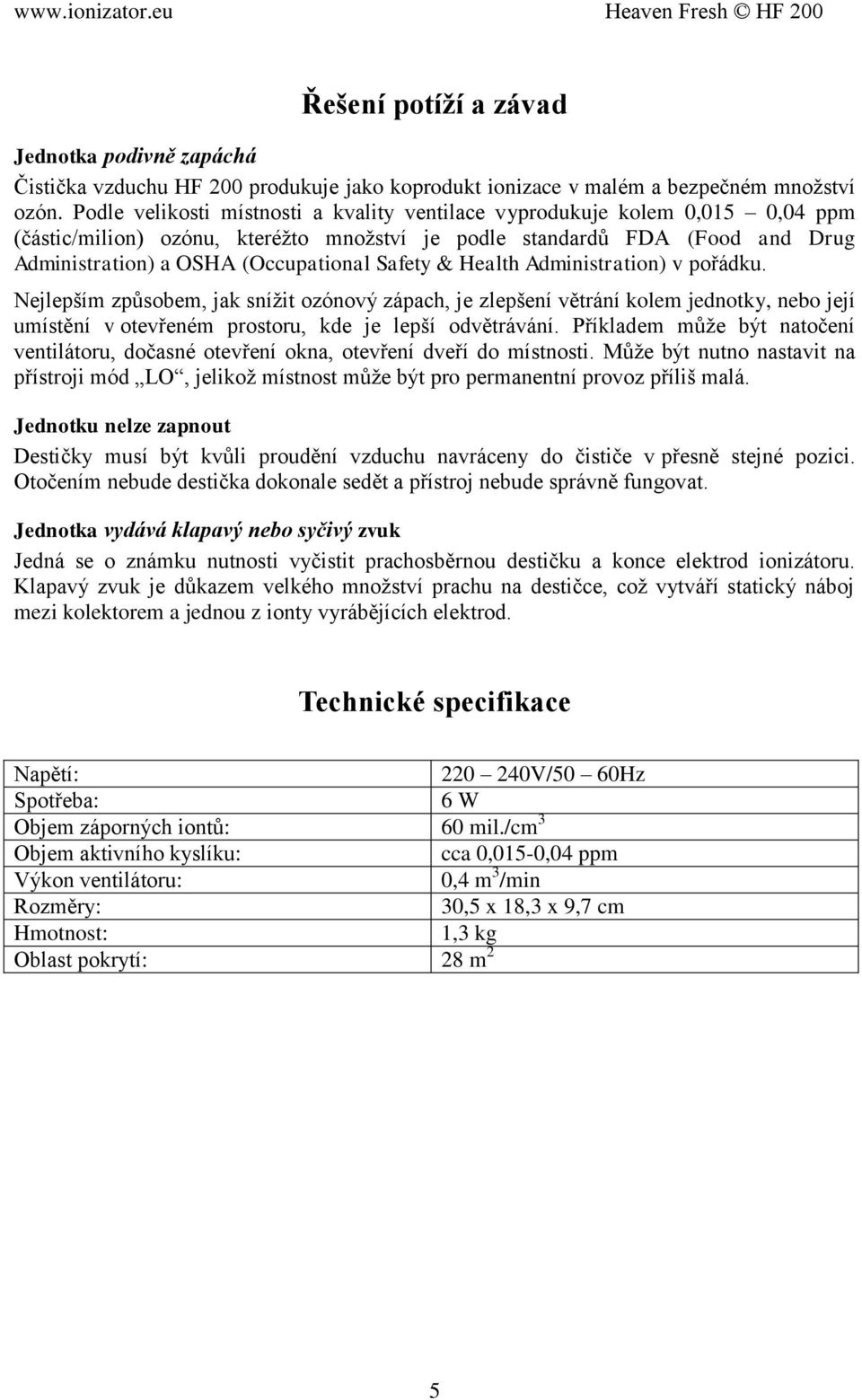 Safety & Health Administration) v pořádku. Nejlepším způsobem, jak snížit ozónový zápach, je zlepšení větrání kolem jednotky, nebo její umístění v otevřeném prostoru, kde je lepší odvětrávání.