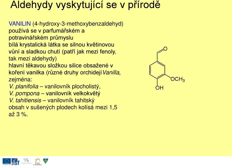 hlavní těkavou složkou silice obsažené v koření vanilka (různé druhy orchidejívanilla, zejména: V.