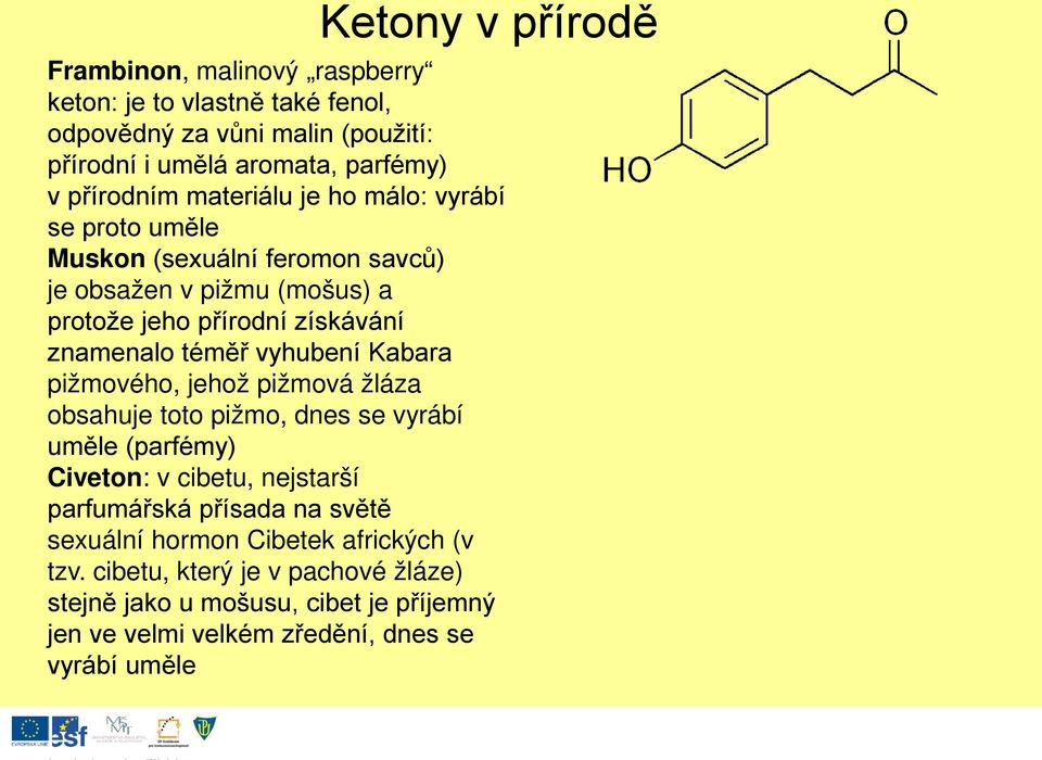 téměř vyhubení Kabara pižmového, jehož pižmová žláza obsahuje toto pižmo, dnes se vyrábí uměle (parfémy) Civeton: v cibetu, nejstarší parfumářská přísada na