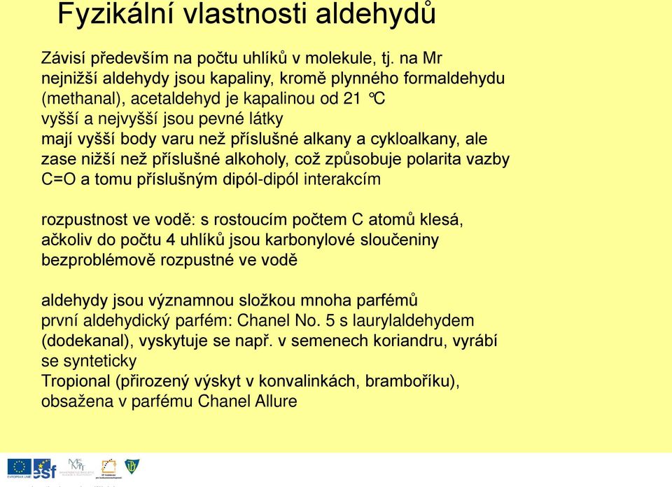 cykloalkany, ale zase nižší než příslušné alkoholy, což způsobuje polarita vazby C=O a tomu příslušným dipól-dipól interakcím rozpustnost ve vodě: s rostoucím počtem C atomů klesá, ačkoliv do počtu 4