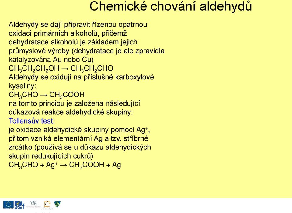 tomto principu je založena následující důkazová reakce aldehydické skupiny: Tollensův test: je oxidace aldehydické skupiny pomocí Ag +, přitom vzniká