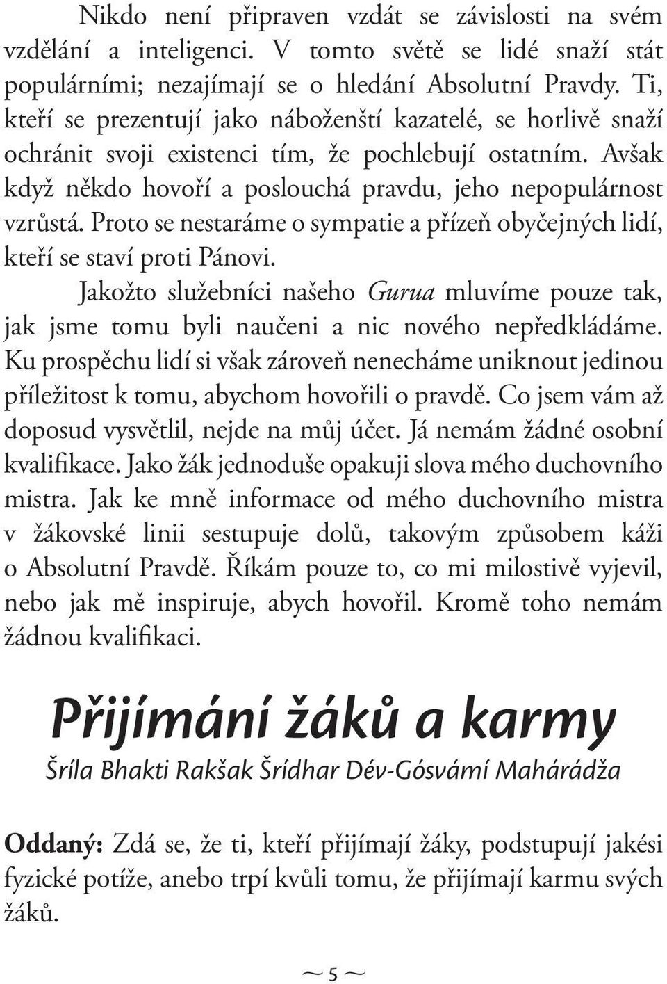 Proto se nestaráme o sympatie a přízeň obyčejných lidí, kteří se staví proti Pánovi. Jakožto služebníci našeho Gurua mluvíme pouze tak, jak jsme tomu byli naučeni a nic nového nepředkládáme.