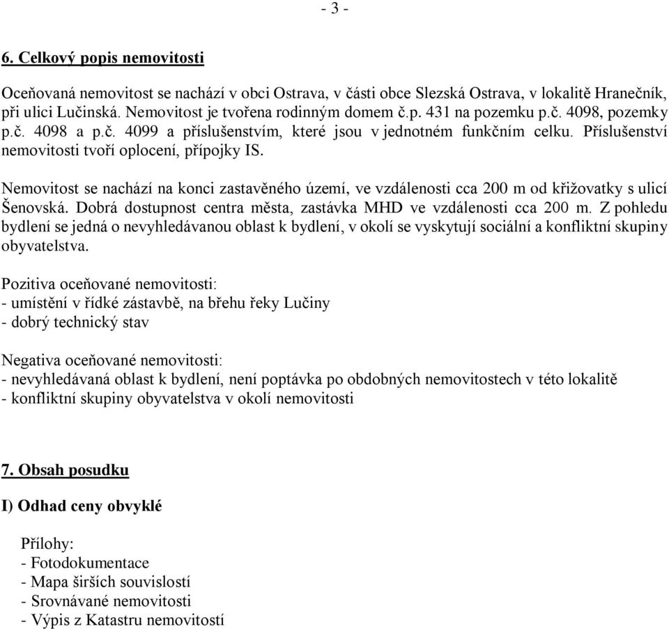 Nemovitost se nachází na konci zastavěného území, ve vzdálenosti cca 200 m od křižovatky s ulicí Šenovská. Dobrá dostupnost centra města, zastávka MHD ve vzdálenosti cca 200 m.