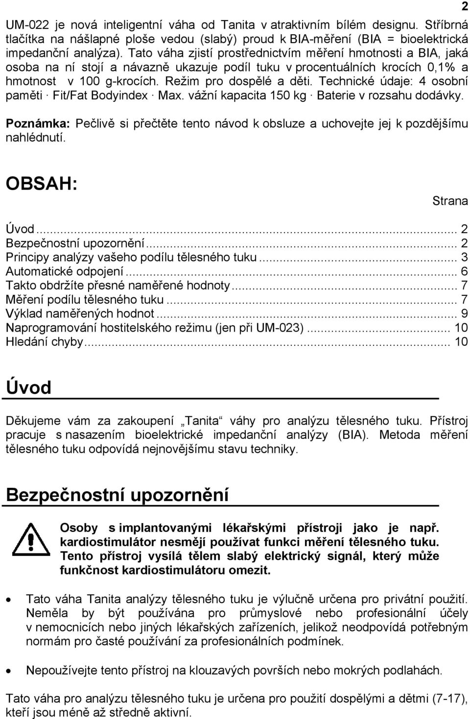 Technické údaje: 4 osobní paměti Fit/Fat Bodyindex Max. vážní kapacita 150 kg Baterie v rozsahu dodávky. Poznámka: Pečlivě si přečtěte tento návod k obsluze a uchovejte jej k pozdějšímu nahlédnutí.