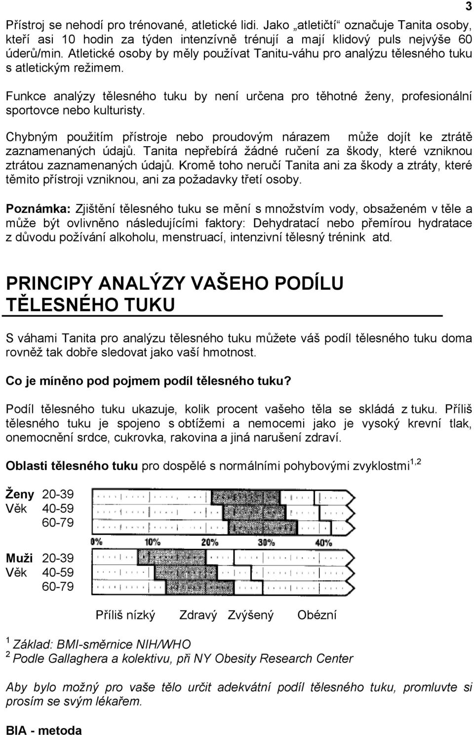 Chybným použitím přístroje nebo proudovým nárazem může dojít ke ztrátě zaznamenaných údajů. Tanita nepřebírá žádné ručení za škody, které vzniknou ztrátou zaznamenaných údajů.