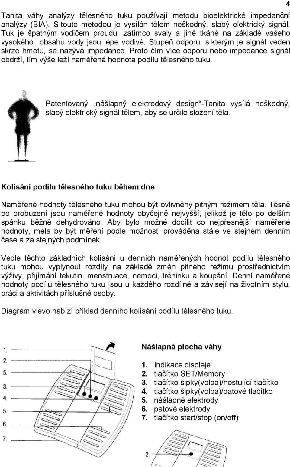 Proto čím více odporu nebo impedance signál obdrží, tím výše leží naměřená hodnota podílu tělesného tuku.