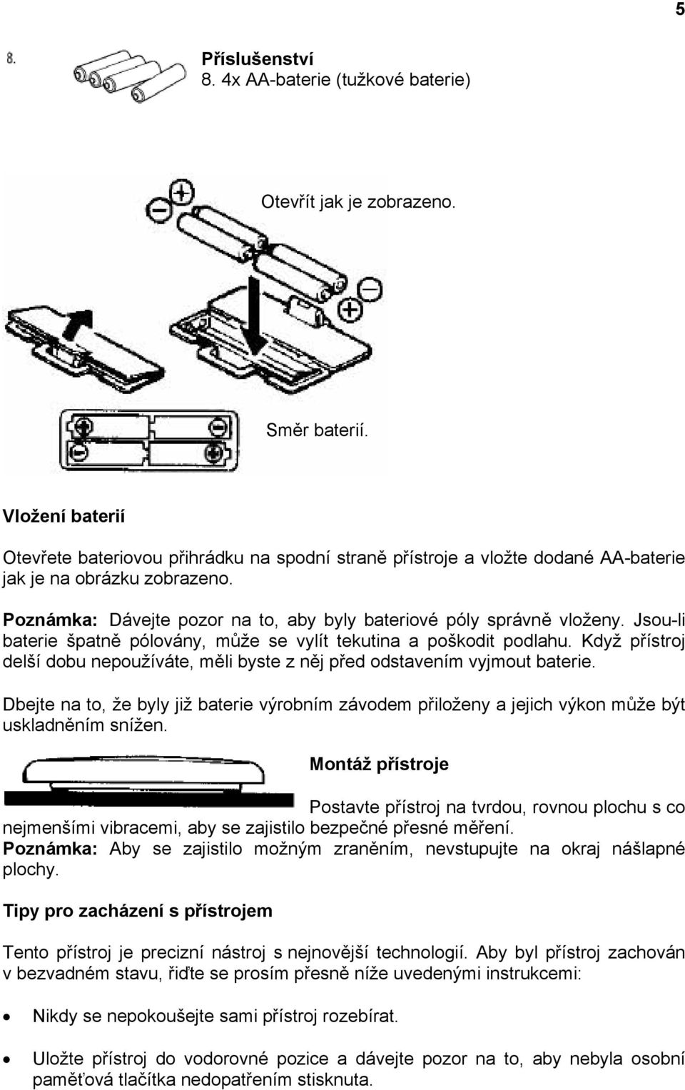 Jsou-li baterie špatně pólovány, může se vylít tekutina a poškodit podlahu. Když přístroj delší dobu nepoužíváte, měli byste z něj před odstavením vyjmout baterie.