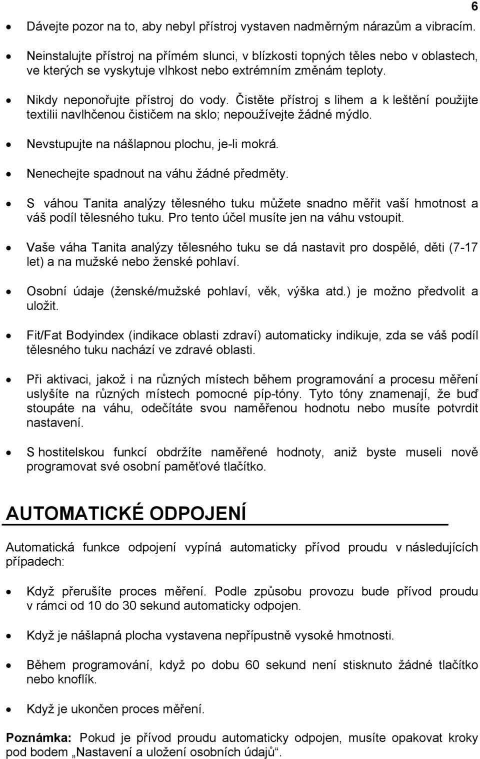 Čistěte přístroj s lihem a k leštění použijte textilii navlhčenou čističem na sklo; nepoužívejte žádné mýdlo. Nevstupujte na nášlapnou plochu, je-li mokrá. Nenechejte spadnout na váhu žádné předměty.