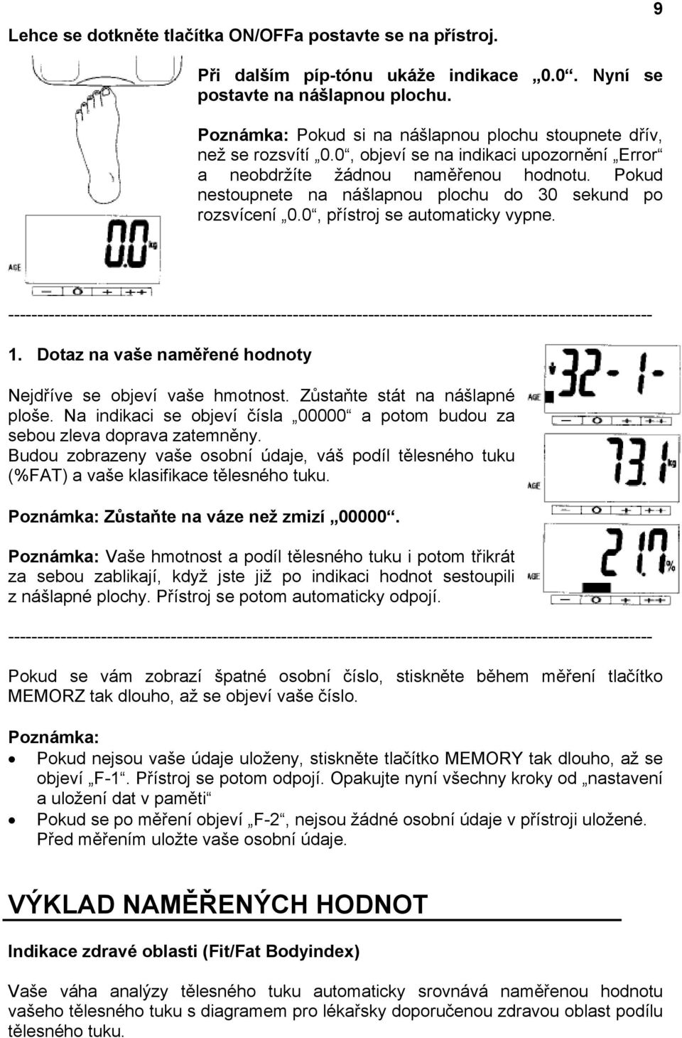 Pokud nestoupnete na nášlapnou plochu do 30 sekund po rozsvícení 0.0, přístroj se automaticky vypne. 1. Dotaz na vaše naměřené hodnoty Nejdříve se objeví vaše hmotnost.