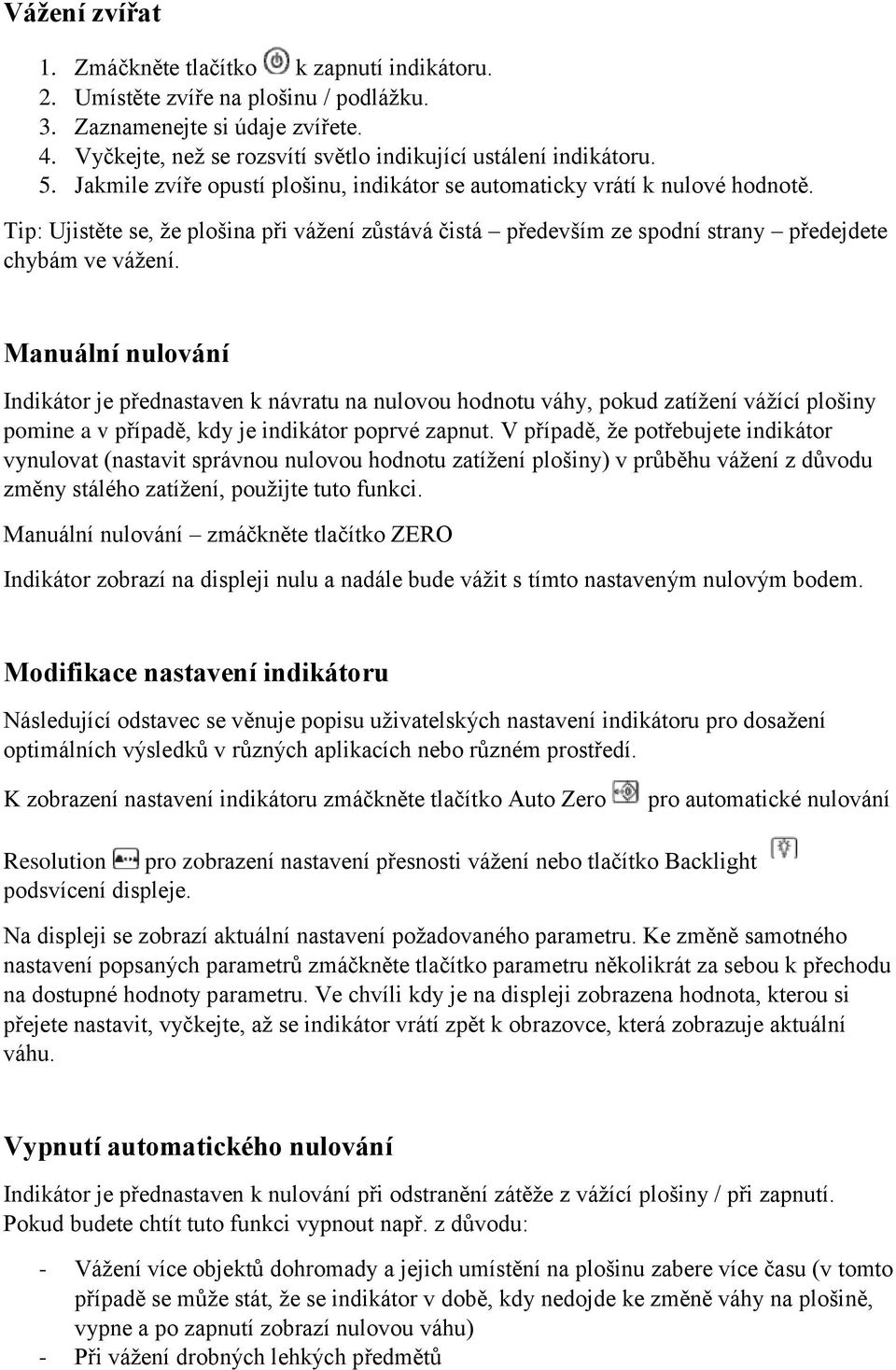 Manuální nulování Indikátor je přednastaven k návratu na nulovou hodnotu váhy, pokud zatížení vážící plošiny pomine a v případě, kdy je indikátor poprvé zapnut.