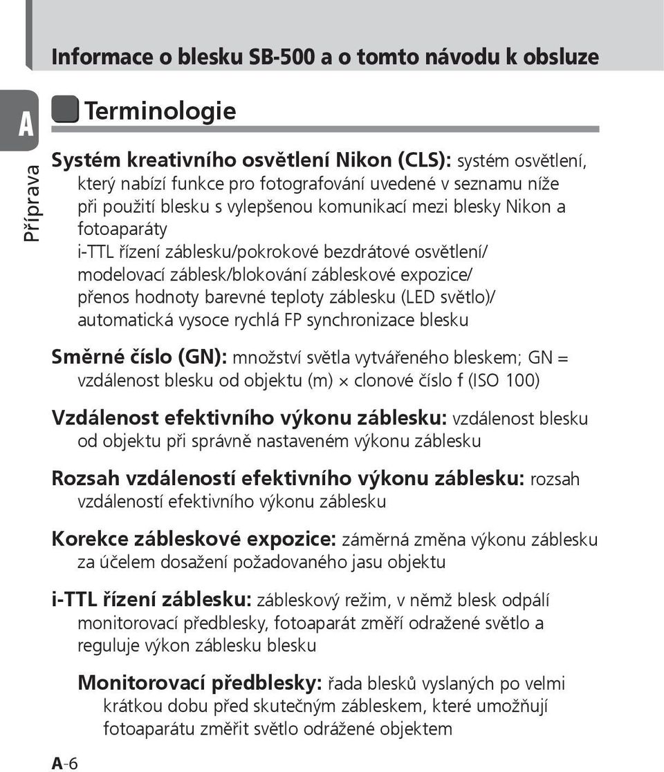 barevné teploty záblesku (LED světlo)/ automatická vysoce rychlá FP synchronizace blesku Směrné číslo (GN): množství světla vytvářeného bleskem; GN = vzdálenost blesku od objektu (m) clonové číslo f