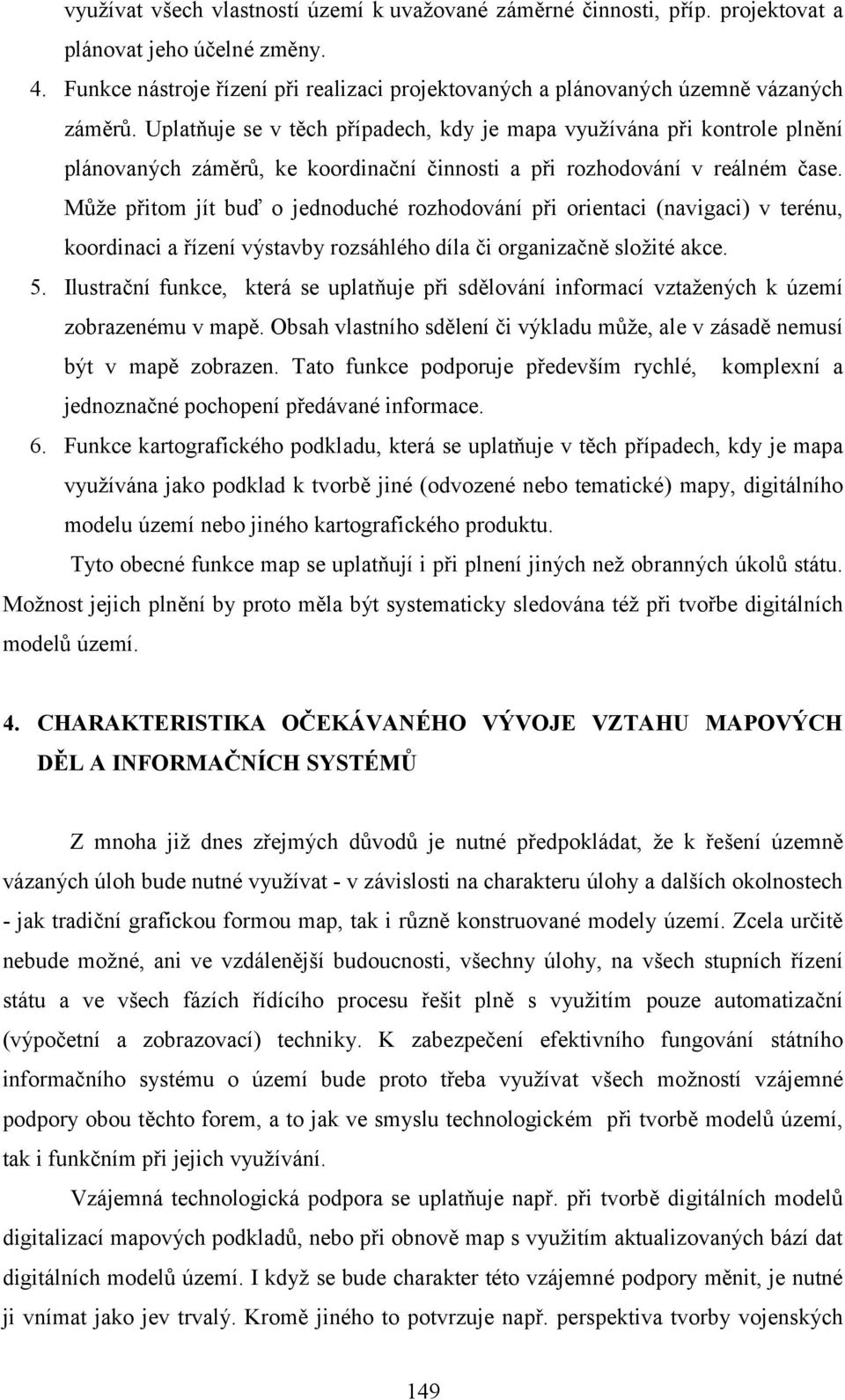 Uplatňuje se v těch případech, kdy je mapa využívána při kontrole plnění plánovaných záměrů, ke koordinační činnosti a při rozhodování v reálném čase.