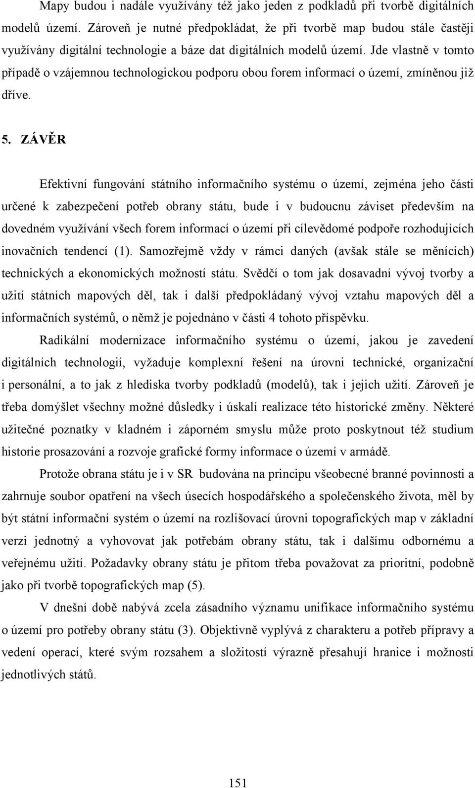 Jde vlastně v tomto případě o vzájemnou technologickou podporu obou forem informací o území, zmíněnou již dříve. 5.