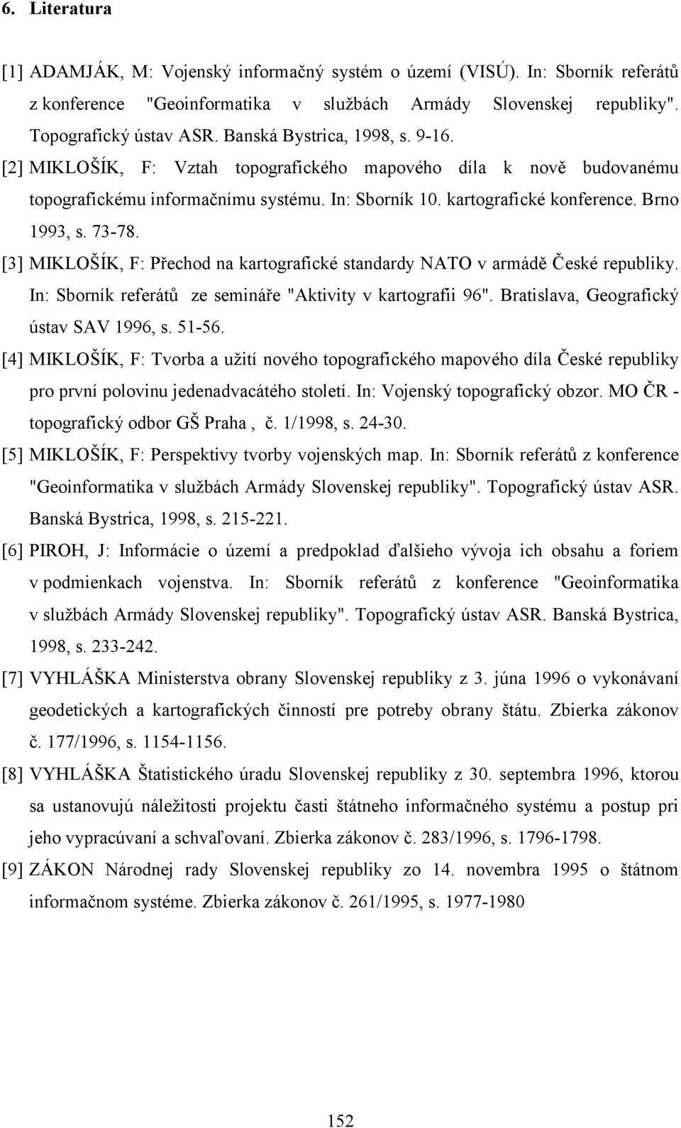 73-78. [3] MIKLOŠÍK, F: Přechod na kartografické standardy NATO v armádě České republiky. In: Sborník referátů ze semináře "Aktivity v kartografii 96". Bratislava, Geografický ústav SAV 1996, s.