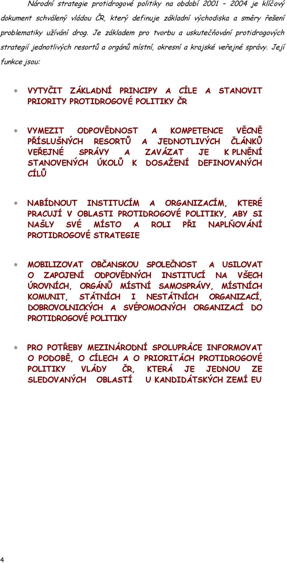 Její funkce jsou: VYTYČIT ZÁKLADNÍ PRINCIPY A CÍLE A STANOVIT PRIORITY PROTIDROGOVÉ POLITIKY ČR VYMEZIT ODPOVĚDNOST A KOMPETENCE VĚCNĚ PŘÍSLUŠNÝCH RESORTŮ A JEDNOTLIVÝCH ČLÁNKŮ VEŘEJNÉ SPRÁVY A