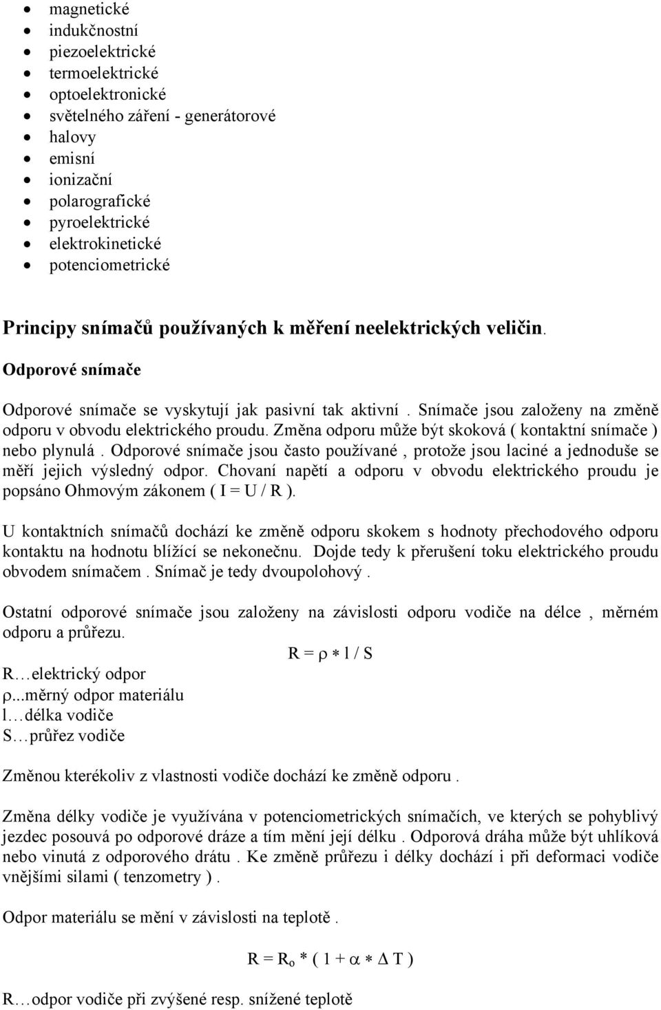 Snímače jsou založeny na změně odporu v obvodu elektrického proudu. Změna odporu může být skoková ( kontaktní snímače ) nebo plynulá.