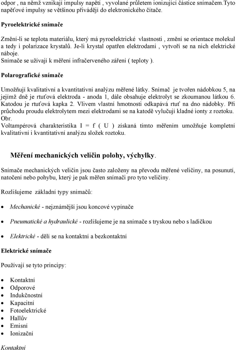 Je-li krystal opatřen elektrodami, vytvoří se na nich elektrické náboje. Snímače se užívají k měření infračerveného záření ( teploty ).