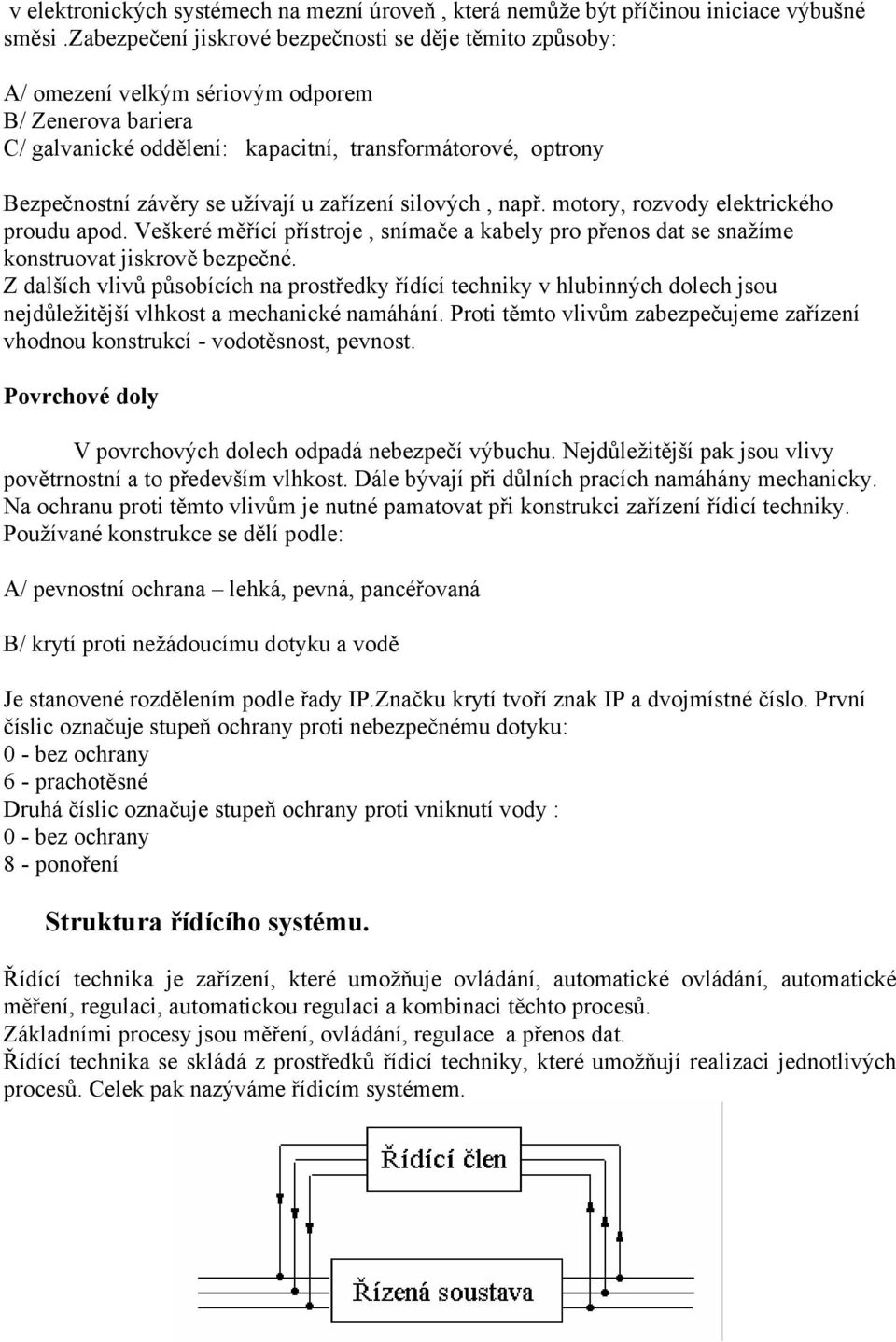 užívají u zařízení silových, např. motory, rozvody elektrického proudu apod. Veškeré měřící přístroje, snímače a kabely pro přenos dat se snažíme konstruovat jiskrově bezpečné.