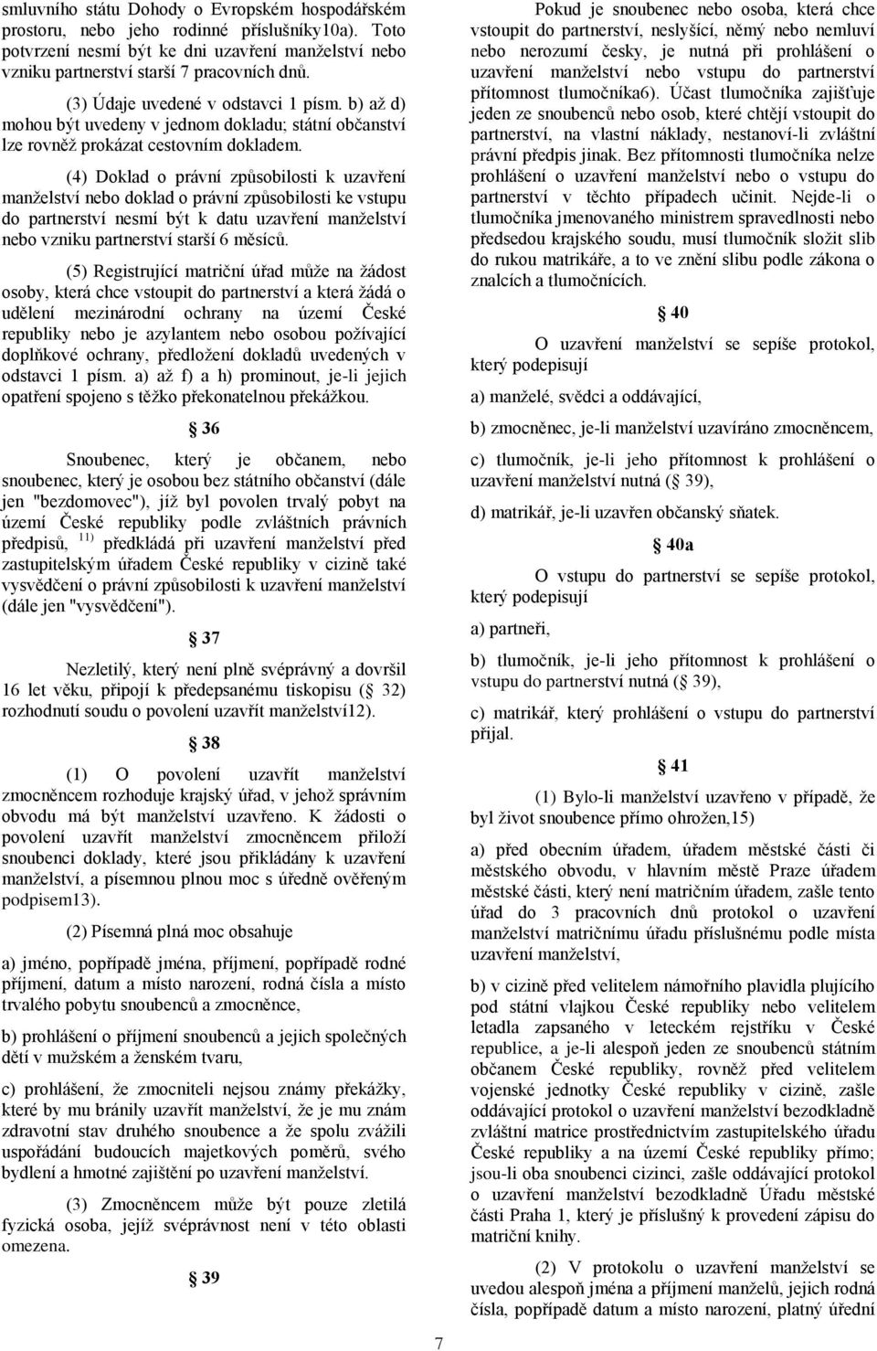 (4) Doklad o právní způsobilosti k uzavření manželství nebo doklad o právní způsobilosti ke vstupu do partnerství nesmí být k datu uzavření manželství nebo vzniku partnerství starší 6 měsíců.