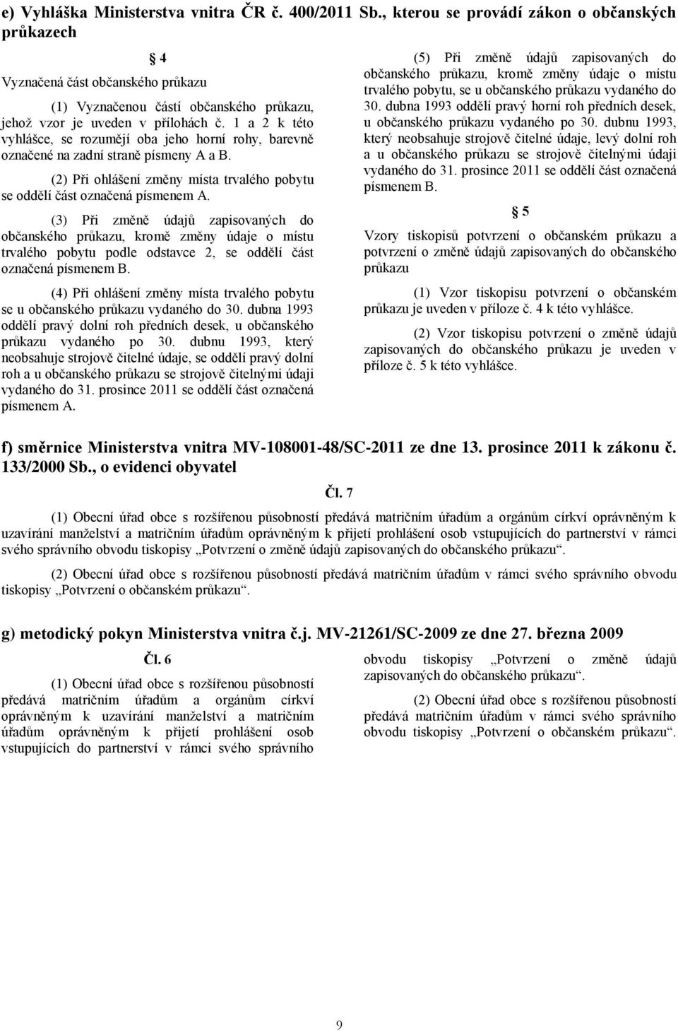 1 a 2 k této vyhlášce, se rozumějí oba jeho horní rohy, barevně označené na zadní straně písmeny A a B. (2) Při ohlášení změny místa trvalého pobytu se oddělí část označená písmenem A.