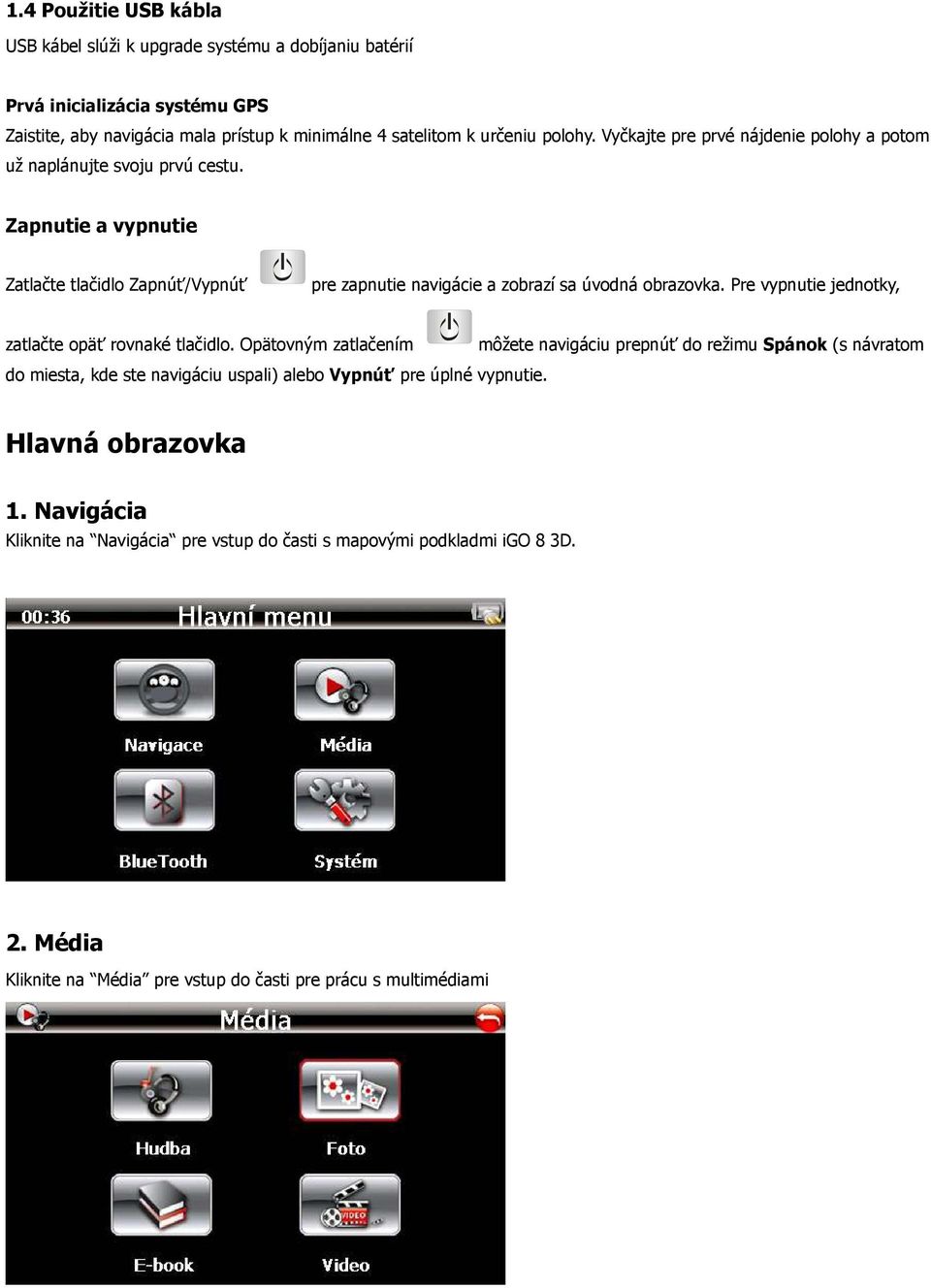 Zapnutie a vypnutie Zatlačte tlačidlo Zapnúť/Vypnúť pre zapnutie navigácie a zobrazí sa úvodná obrazovka. Pre vypnutie jednotky, zatlačte opäť rovnaké tlačidlo.