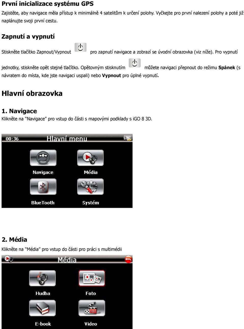 Zapnutí a vypnutí Stiskněte tlačítko Zapnout/Vypnout pro zapnutí navigace a zobrazí se úvodní obrazovka (viz níže).