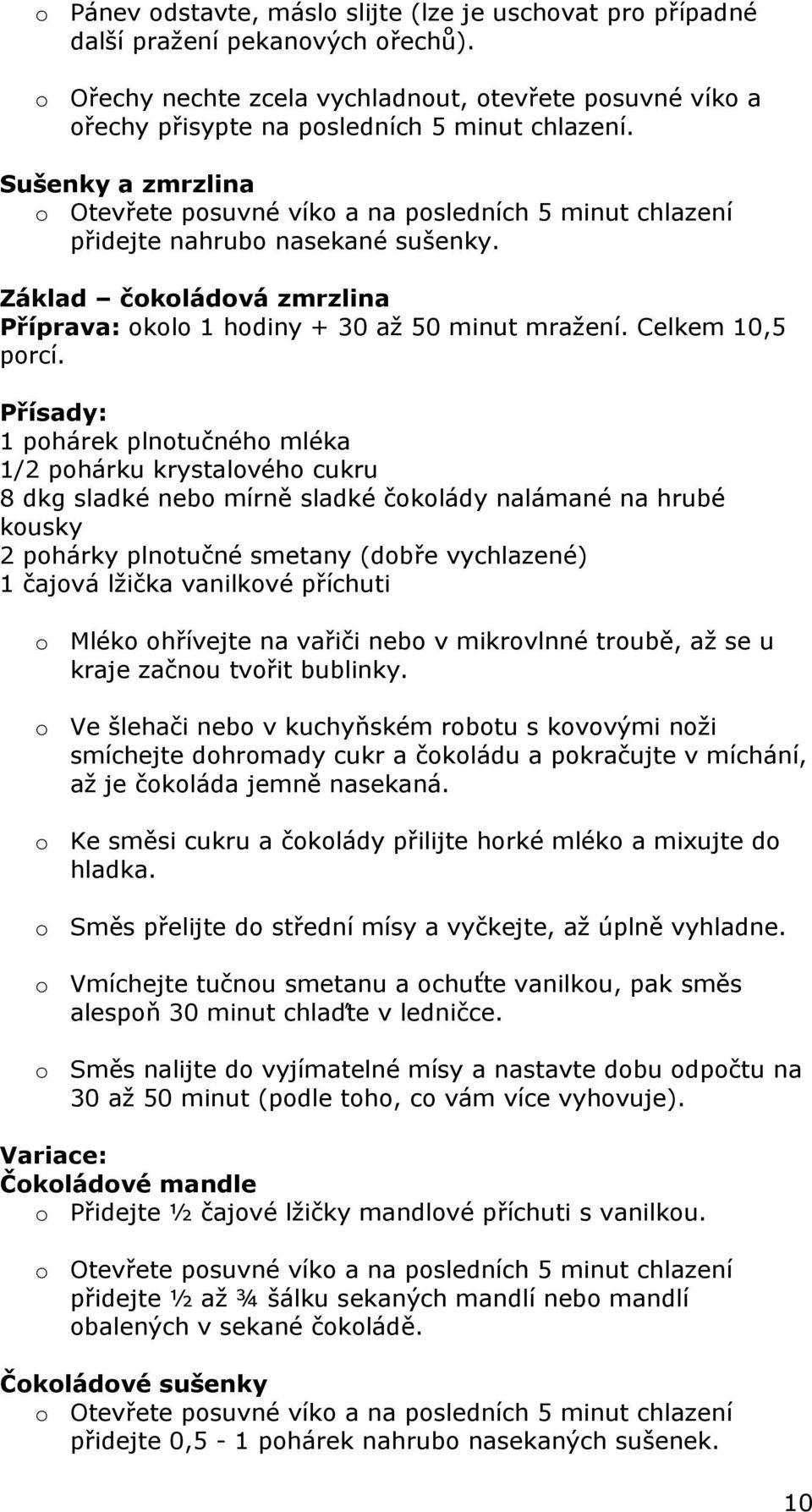 Sušenky a zmrzlina o Otevřete posuvné víko a na posledních 5 minut chlazení přidejte nahrubo nasekané sušenky. Základ čokoládová zmrzlina Příprava: okolo 1 hodiny + 30 až 50 minut mražení.