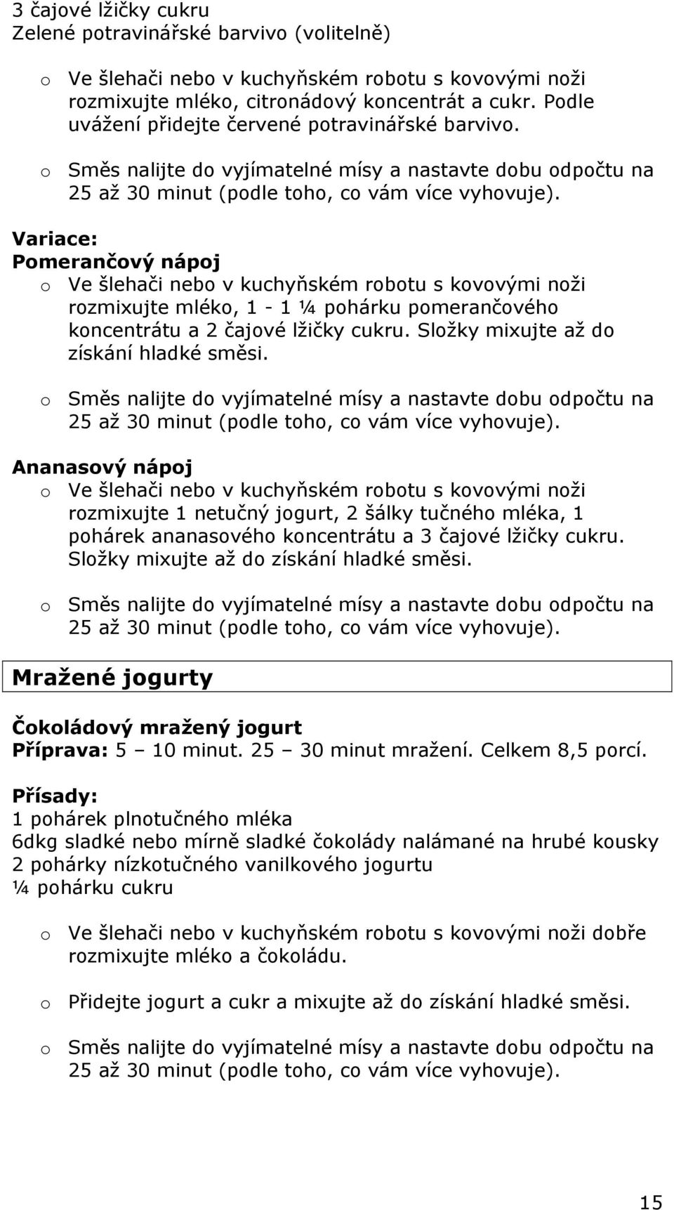 Variace: Pomerančový nápoj o Ve šlehači nebo v kuchyňském robotu s kovovými noži rozmixujte mléko, 1-1 ¼ pohárku pomerančového koncentrátu a 2 čajové lžičky cukru.