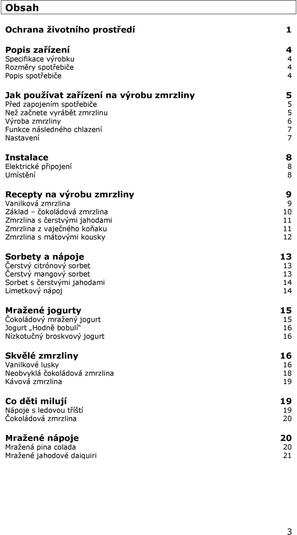 zmrzlina 10 Zmrzlina s čerstvými jahodami 11 Zmrzlina z vaječného koňaku 11 Zmrzlina s mátovými kousky 12 Sorbety a nápoje 13 Čerstvý citrónový sorbet 13 Čerstvý mangový sorbet 13 Sorbet s čerstvými