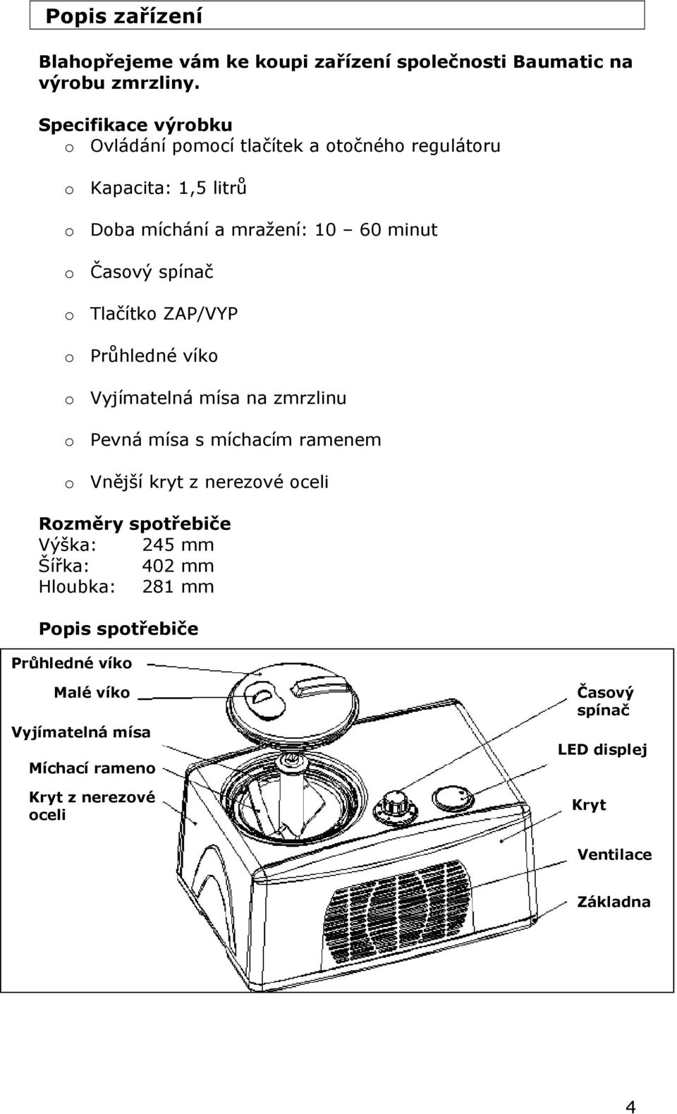 spínač o Tlačítko ZAP/VYP o Průhledné víko o Vyjímatelná mísa na zmrzlinu o Pevná mísa s míchacím ramenem o Vnější kryt z nerezové oceli