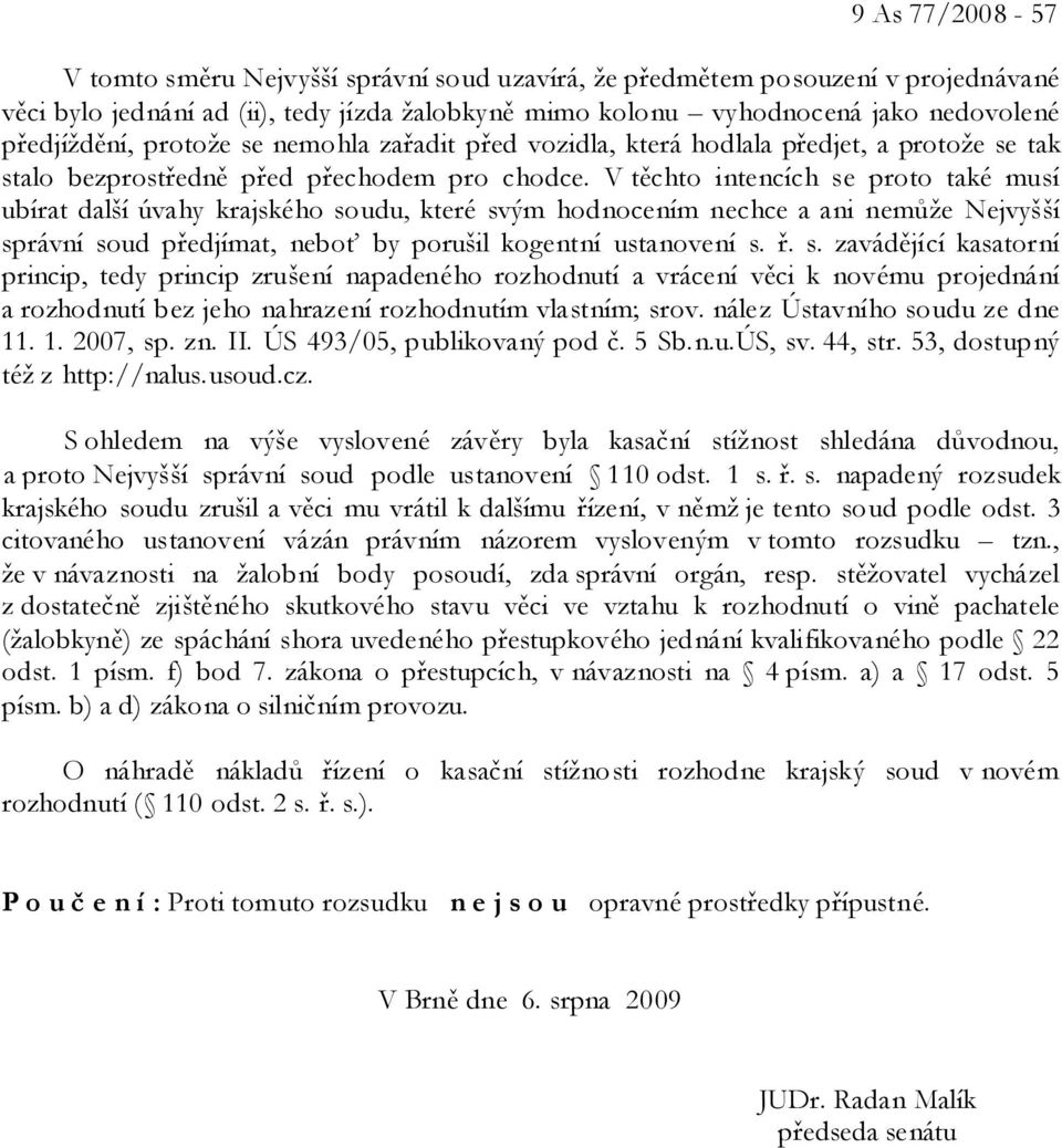 V těchto intencích se proto také musí ubírat další úvahy krajského soudu, které svým hodnocením nechce a ani nemůže Nejvyšší správní soud předjímat, neboť by porušil kogentní ustanovení s. ř. s. zavádějící kasatorní princip, tedy princip zrušení napadeného rozhodnutí a vrácení věci k novému projednání a rozhodnutí bez jeho nahrazení rozhodnutím vlastním; srov.