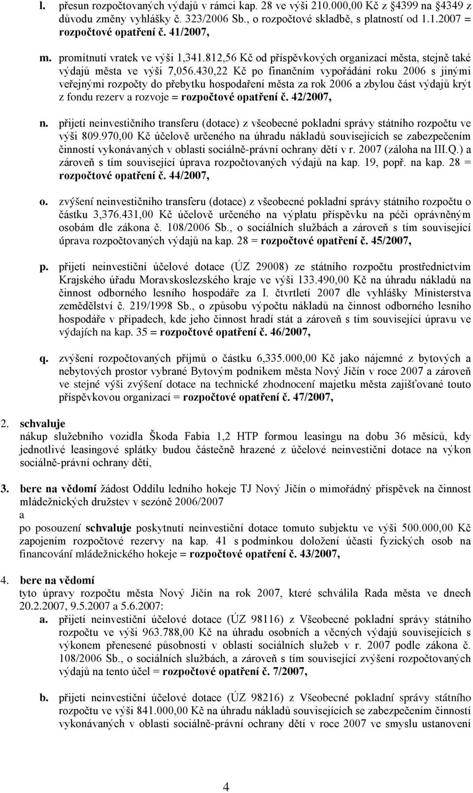 430,22 Kč po finančním vypořádání roku 2006 s jinými veřejnými rozpočty do přebytku hospodaření města za rok 2006 a zbylou část výdajů krýt z fondu rezerv a rozvoje = rozpočtové opatření č.