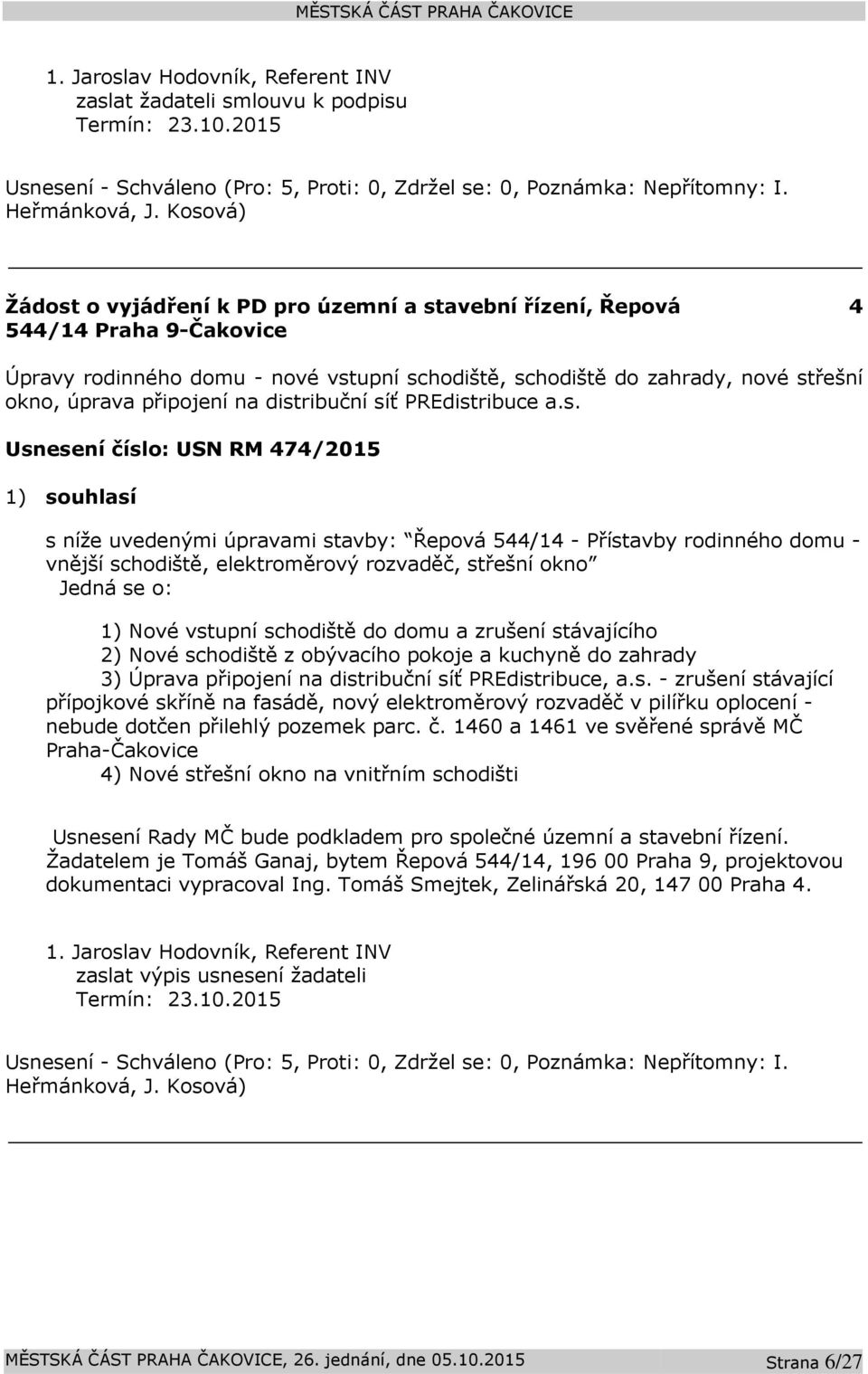 distribuční síť PREdistribuce a.s. Usnesení číslo: 474/2015 1) souhlasí s níže uvedenými úpravami stavby: Řepová 544/14 - Přístavby rodinného domu - vnější schodiště, elektroměrový rozvaděč, střešní