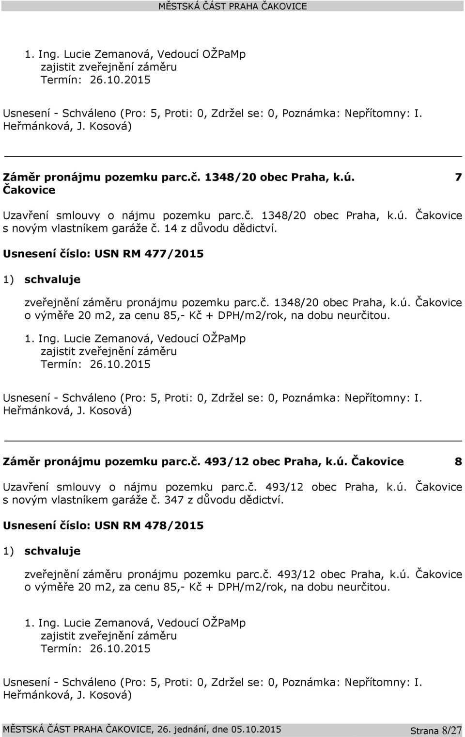 zajistit zveřejnění záměru Termín: 26.10.2015 Heřmánková, J. Záměr pronájmu pozemku parc.č. 493/12 obec Praha, k.ú. Čakovice 8 Uzavření smlouvy o nájmu pozemku parc.č. 493/12 obec Praha, k.ú. Čakovice s novým vlastníkem garáže č.