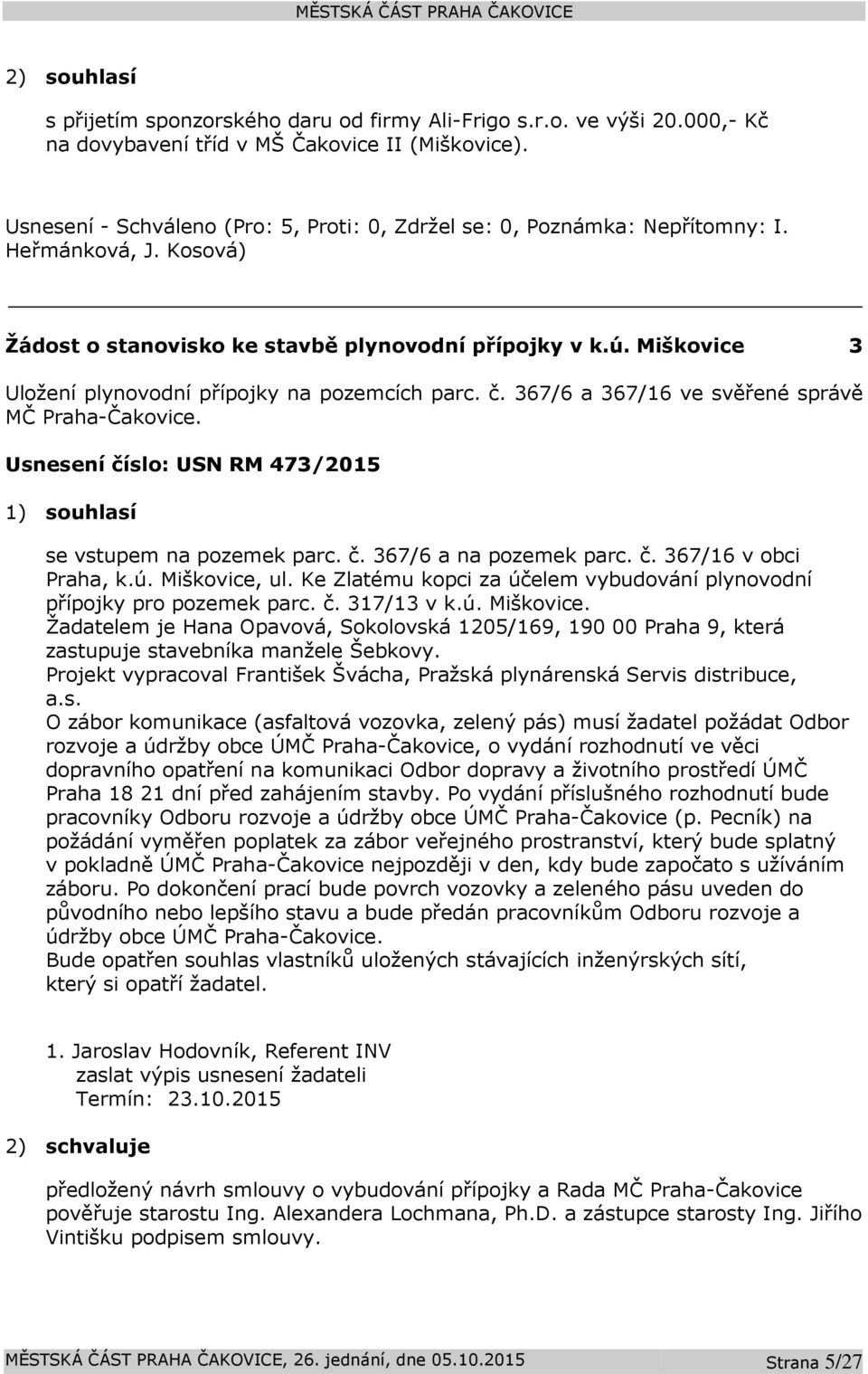 Usnesení číslo: 473/2015 1) souhlasí se vstupem na pozemek parc. č. 367/6 a na pozemek parc. č. 367/16 v obci Praha, k.ú. Miškovice, ul.