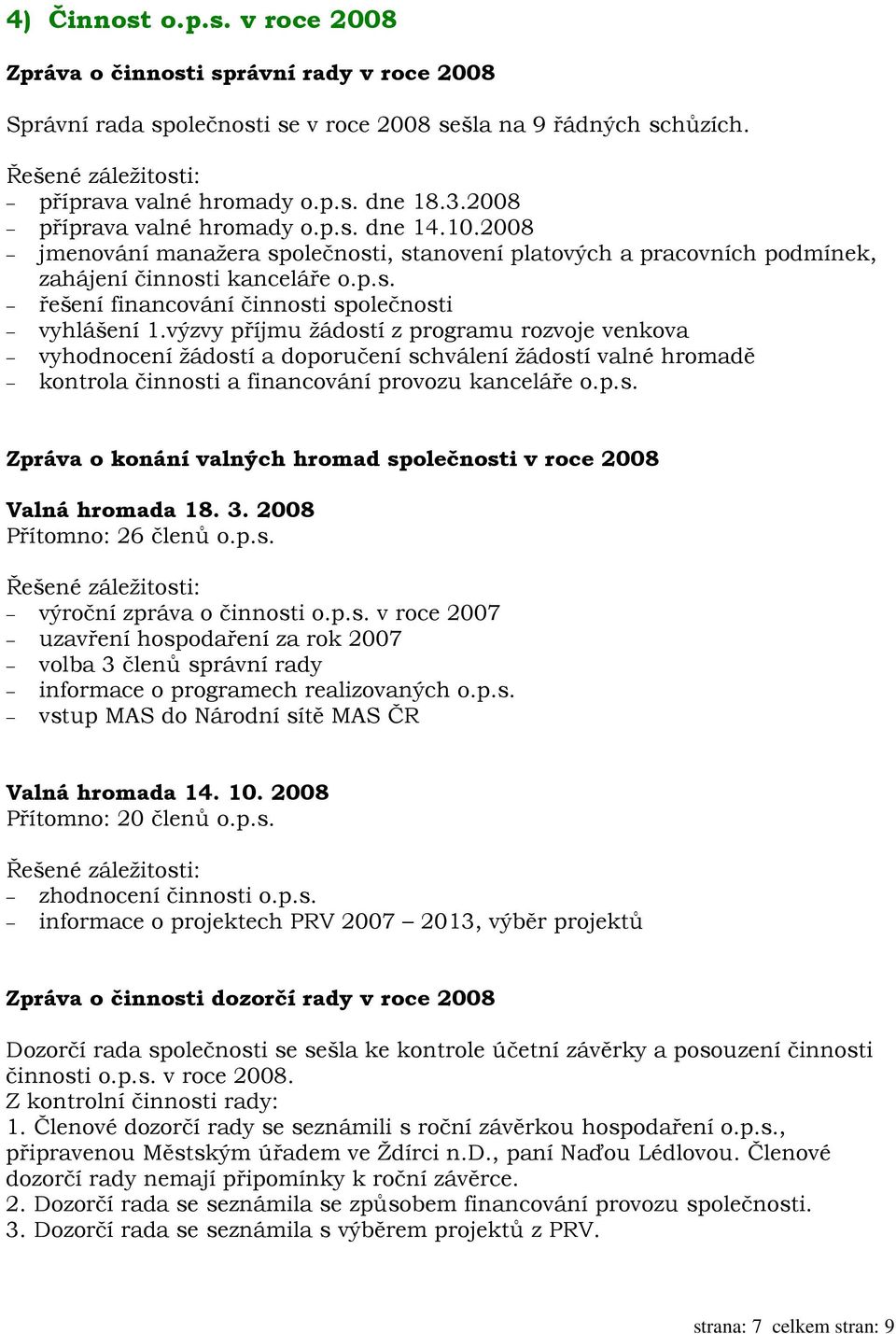 výzvy příjmu žádostí z programu rozvoje venkova vyhodnocení žádostí a doporučení schválení žádostí valné hromadě kontrola činnosti a financování provozu kanceláře o.p.s. Zpráva o konání valných hromad společnosti v roce 2008 Valná hromada 18.