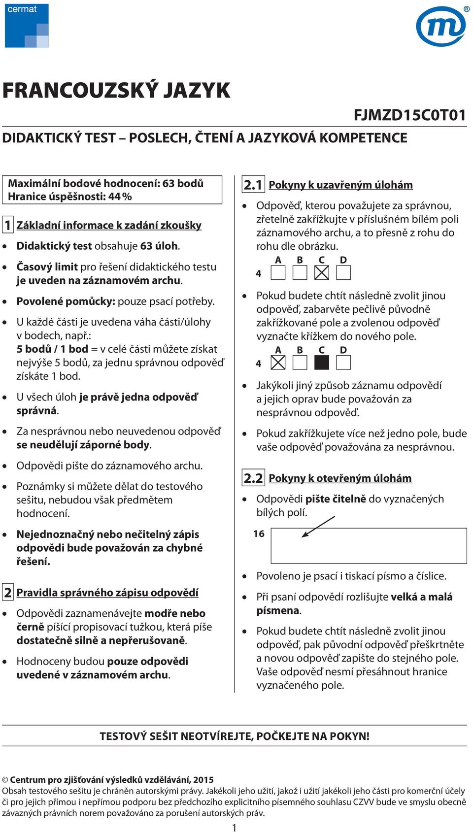 : 5 bodů / 1 bod = v celé části můžete získat nejvýše 5 bodů, za jednu správnou odpověď získáte 1 bod. U všech úloh je právě jedna odpověď správná.