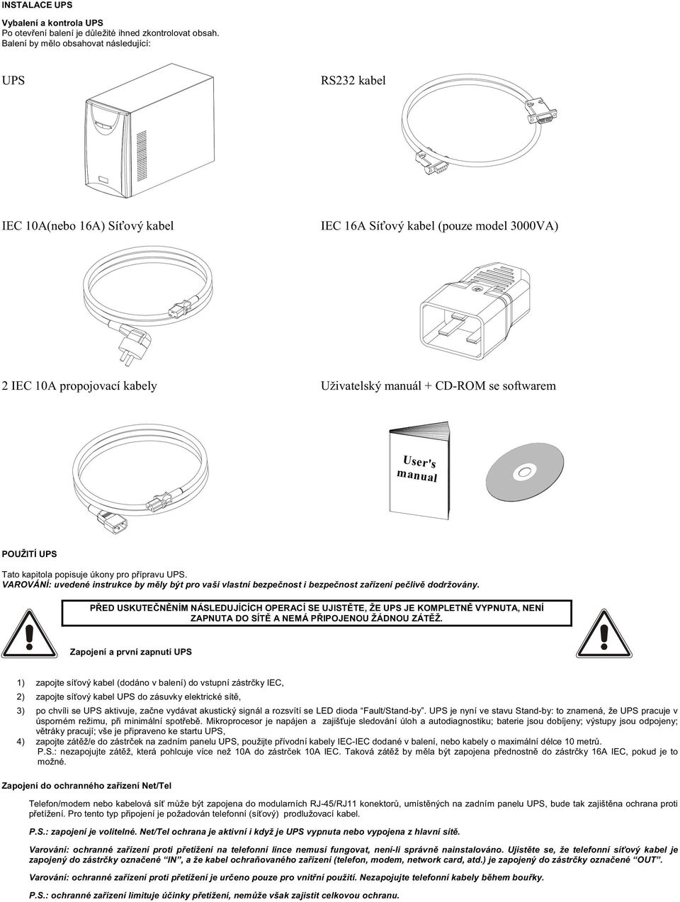 POUŽITÍ UPS Tato kapitola popisuje úkony pro přípravu UPS. VAROVÁNÍ: uvedené instrukce by měly být pro vaši vlastní bezpečnost i bezpečnost zařízení pečlivě dodržovány.
