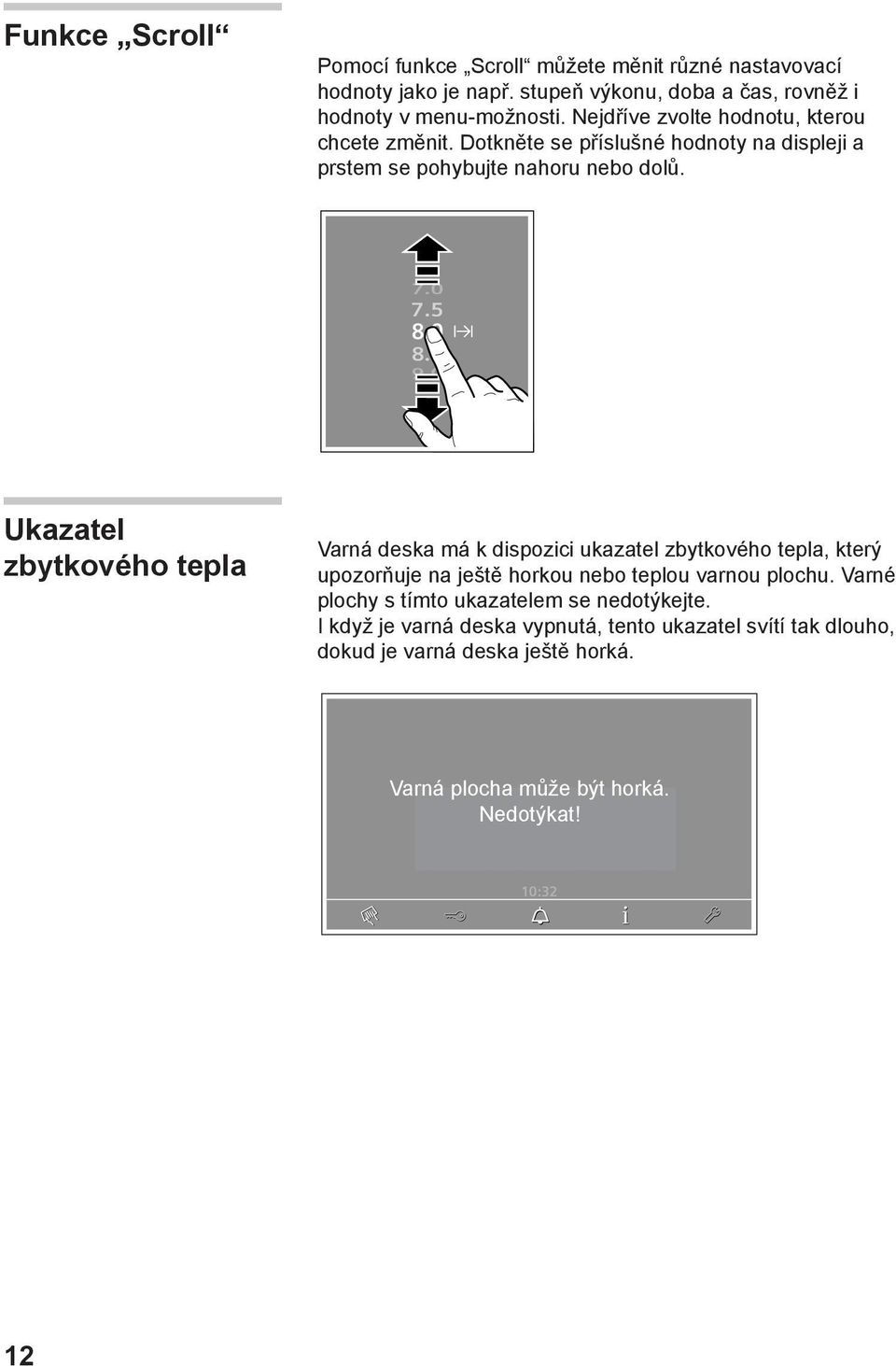 Ukazatel zbytkového tepla Varná deska má k dispozici ukazatel zbytkového tepla, který upozorňuje na ještě horkou nebo teplou varnou plochu.