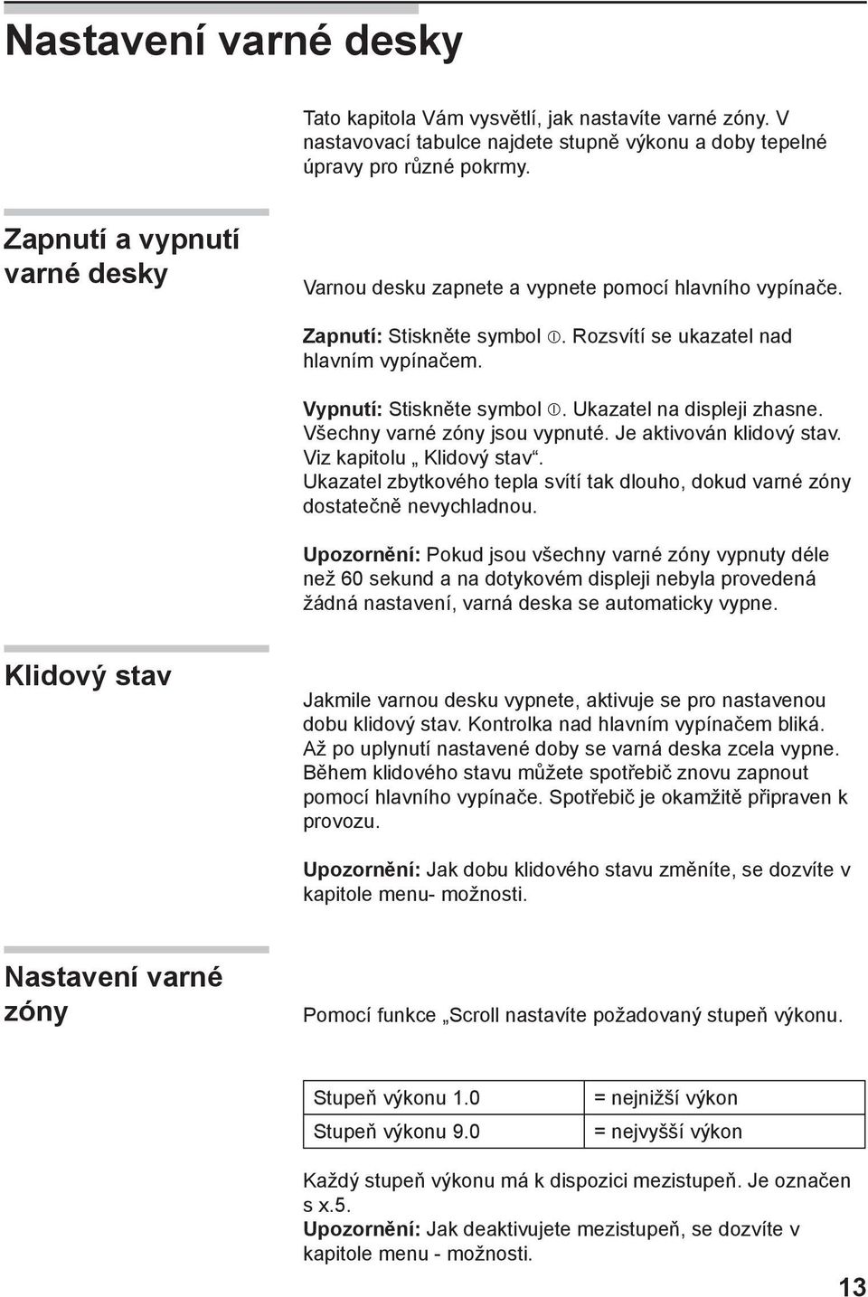 Ukazatel na displeji zhasne. Všechny varné zóny jsou vypnuté. Je aktivován klidový stav. Viz kapitolu Klidový stav.