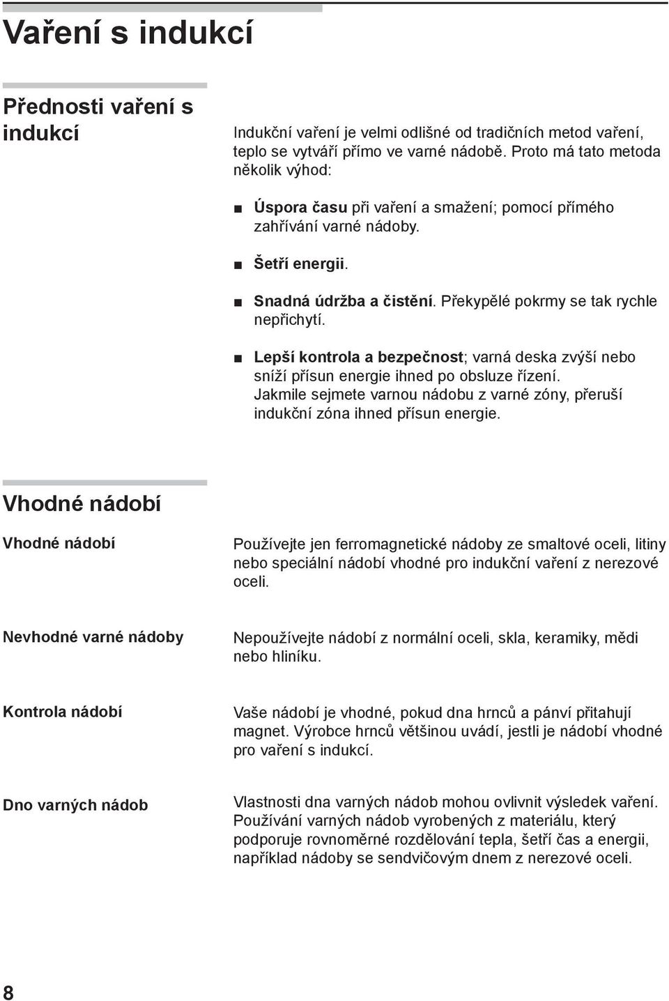 Lepší kontrola a bezpečnost; varná deska zvýší nebo sníží přísun energie ihned po obsluze řízení. Jakmile sejmete varnou nádobu z varné zóny, přeruší indukční zóna ihned přísun energie.