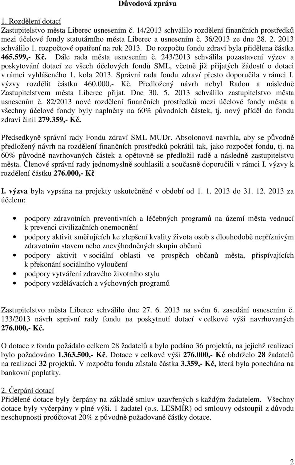 243/2013 schválila pozastavení výzev a poskytování dotací ze všech účelových fondů SML, včetně již přijatých žádostí o dotaci v rámci vyhlášeného 1. kola 2013.