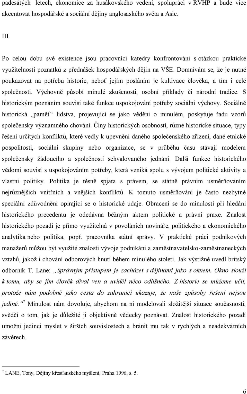 Domnívám se, že je nutné poukazovat na potřebu historie, neboť jejím posláním je kultivace člověka, a tím i celé společnosti. Výchovně působí minulé zkušenosti, osobní příklady či národní tradice.